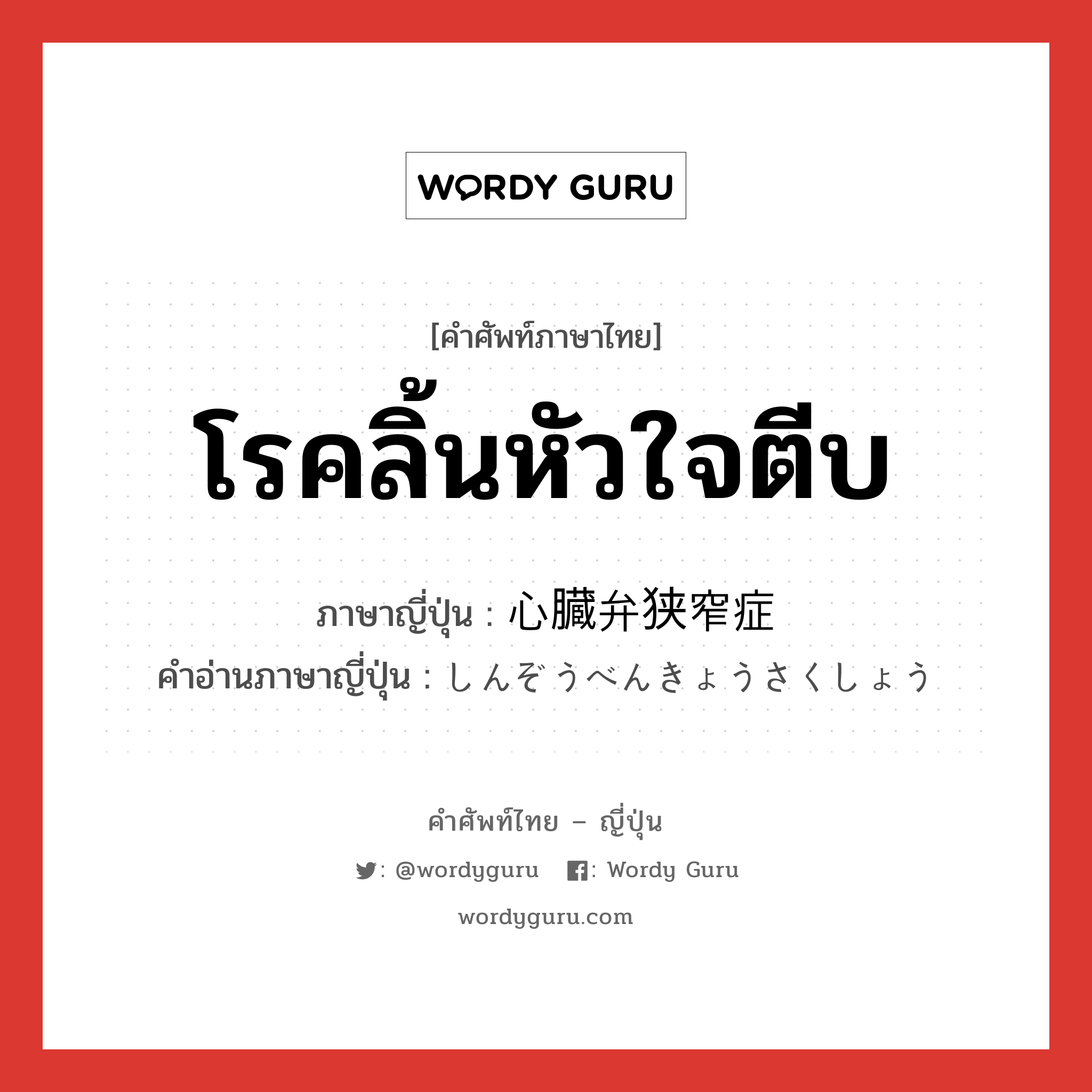 โรคลิ้นหัวใจตีบ ภาษาญี่ปุ่นคืออะไร, คำศัพท์ภาษาไทย - ญี่ปุ่น โรคลิ้นหัวใจตีบ ภาษาญี่ปุ่น 心臓弁狭窄症 คำอ่านภาษาญี่ปุ่น しんぞうべんきょうさくしょう หมวด n หมวด n