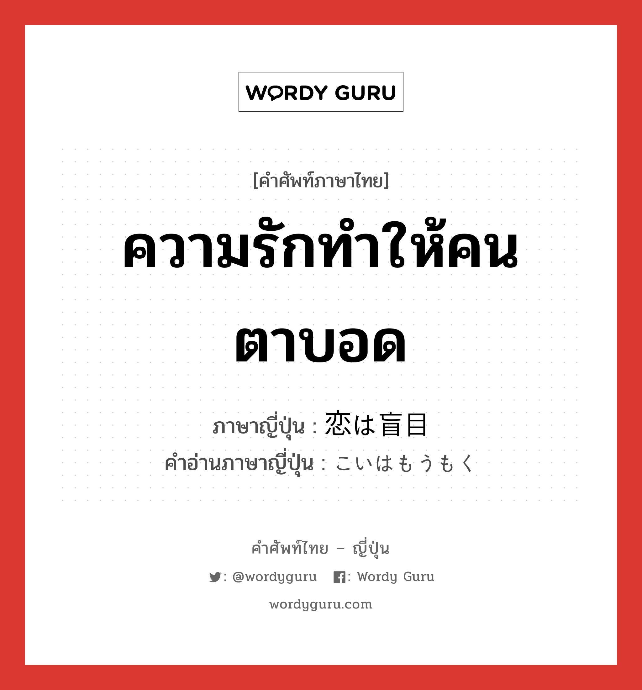 ความรักทำให้คนตาบอด ภาษาญี่ปุ่นคืออะไร, คำศัพท์ภาษาไทย - ญี่ปุ่น ความรักทำให้คนตาบอด ภาษาญี่ปุ่น 恋は盲目 คำอ่านภาษาญี่ปุ่น こいはもうもく หมวด exp หมวด exp