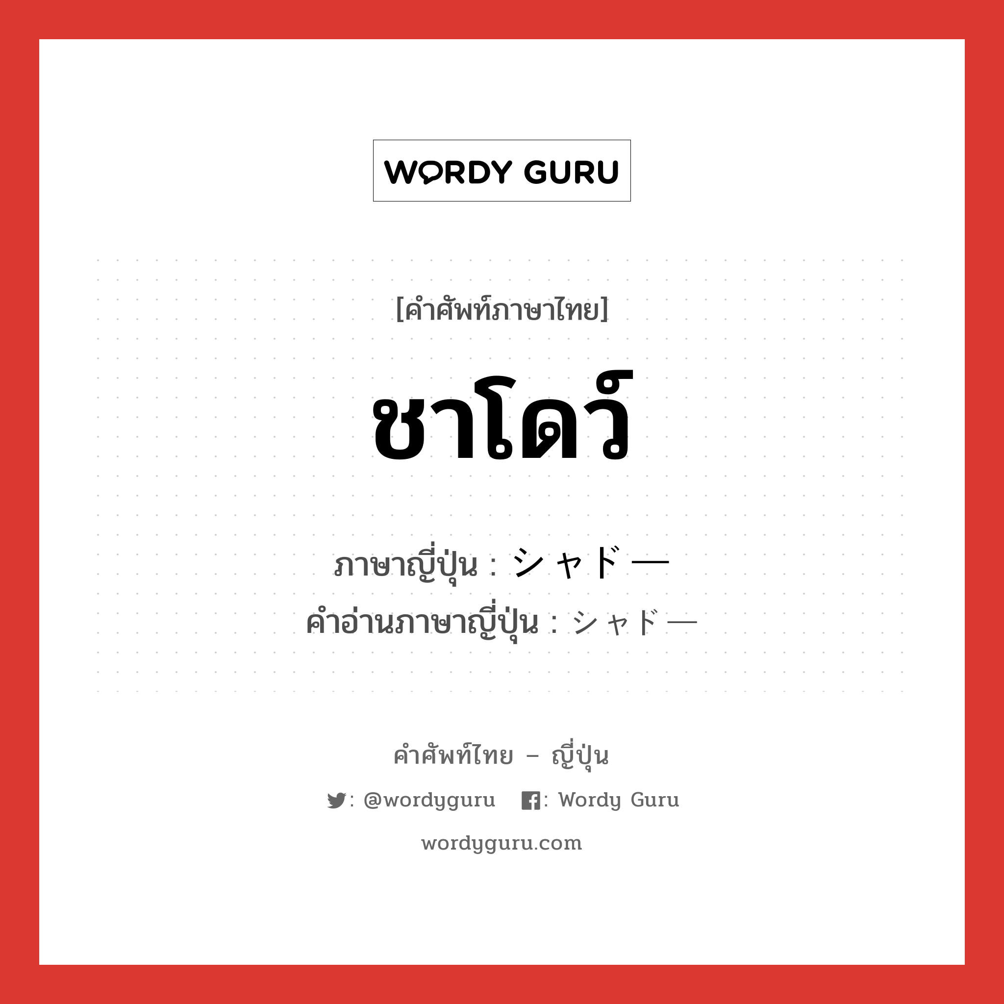 ชาโดว์ ภาษาญี่ปุ่นคืออะไร, คำศัพท์ภาษาไทย - ญี่ปุ่น ชาโดว์ ภาษาญี่ปุ่น シャドー คำอ่านภาษาญี่ปุ่น シャドー หมวด n หมวด n