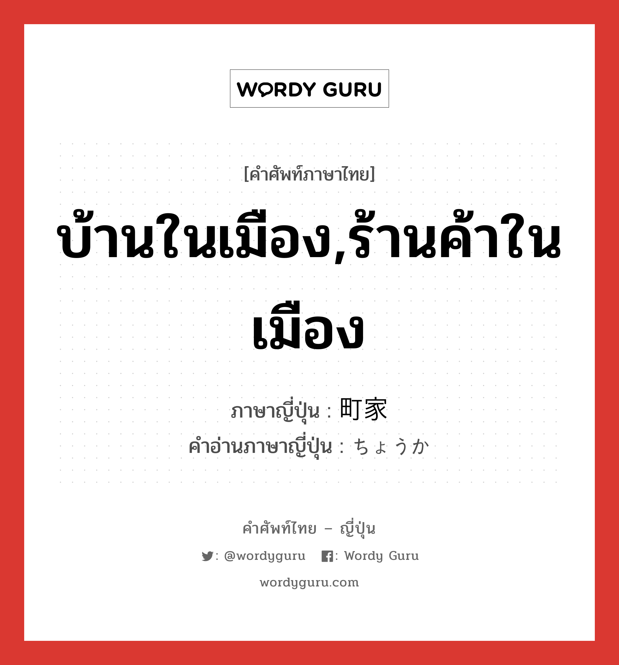 บ้านในเมือง,ร้านค้าในเมือง ภาษาญี่ปุ่นคืออะไร, คำศัพท์ภาษาไทย - ญี่ปุ่น บ้านในเมือง,ร้านค้าในเมือง ภาษาญี่ปุ่น 町家 คำอ่านภาษาญี่ปุ่น ちょうか หมวด n หมวด n