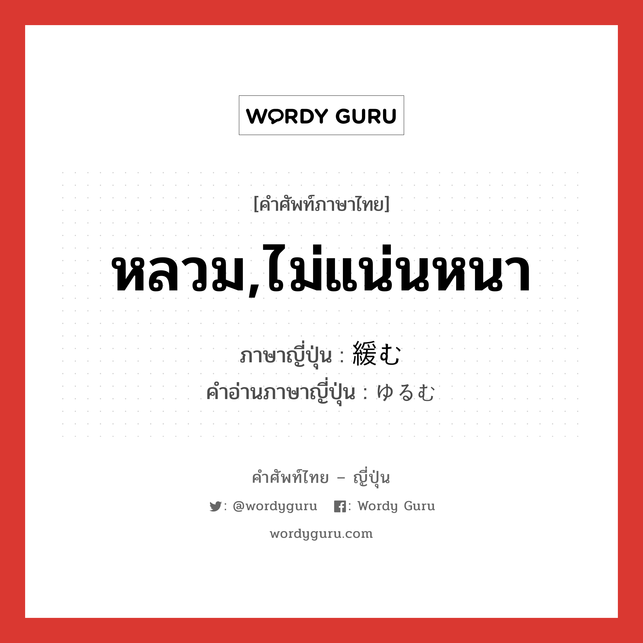 หลวม,ไม่แน่นหนา ภาษาญี่ปุ่นคืออะไร, คำศัพท์ภาษาไทย - ญี่ปุ่น หลวม,ไม่แน่นหนา ภาษาญี่ปุ่น 緩む คำอ่านภาษาญี่ปุ่น ゆるむ หมวด v5m หมวด v5m