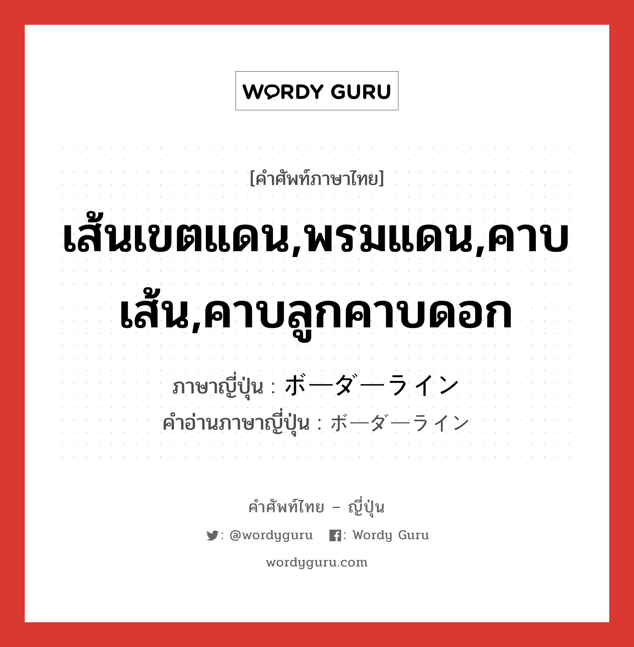 เส้นเขตแดน,พรมแดน,คาบเส้น,คาบลูกคาบดอก ภาษาญี่ปุ่นคืออะไร, คำศัพท์ภาษาไทย - ญี่ปุ่น เส้นเขตแดน,พรมแดน,คาบเส้น,คาบลูกคาบดอก ภาษาญี่ปุ่น ボーダーライン คำอ่านภาษาญี่ปุ่น ボーダーライン หมวด n หมวด n