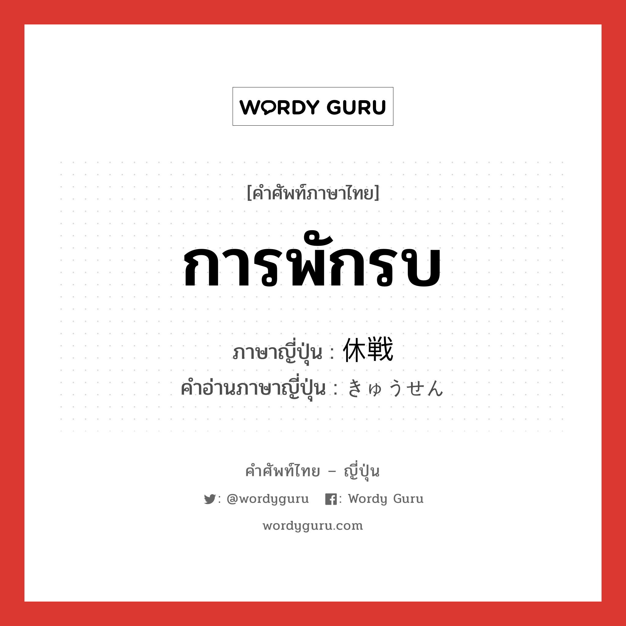 การพักรบ ภาษาญี่ปุ่นคืออะไร, คำศัพท์ภาษาไทย - ญี่ปุ่น การพักรบ ภาษาญี่ปุ่น 休戦 คำอ่านภาษาญี่ปุ่น きゅうせん หมวด n หมวด n