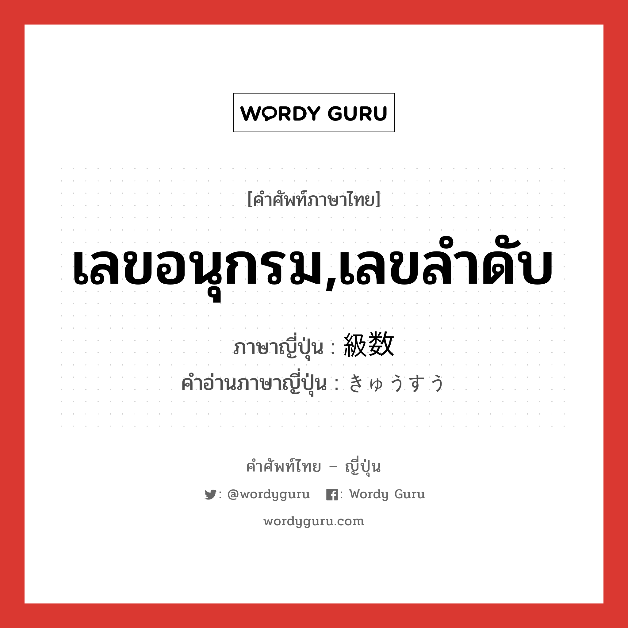 เลขอนุกรม,เลขลำดับ ภาษาญี่ปุ่นคืออะไร, คำศัพท์ภาษาไทย - ญี่ปุ่น เลขอนุกรม,เลขลำดับ ภาษาญี่ปุ่น 級数 คำอ่านภาษาญี่ปุ่น きゅうすう หมวด n หมวด n