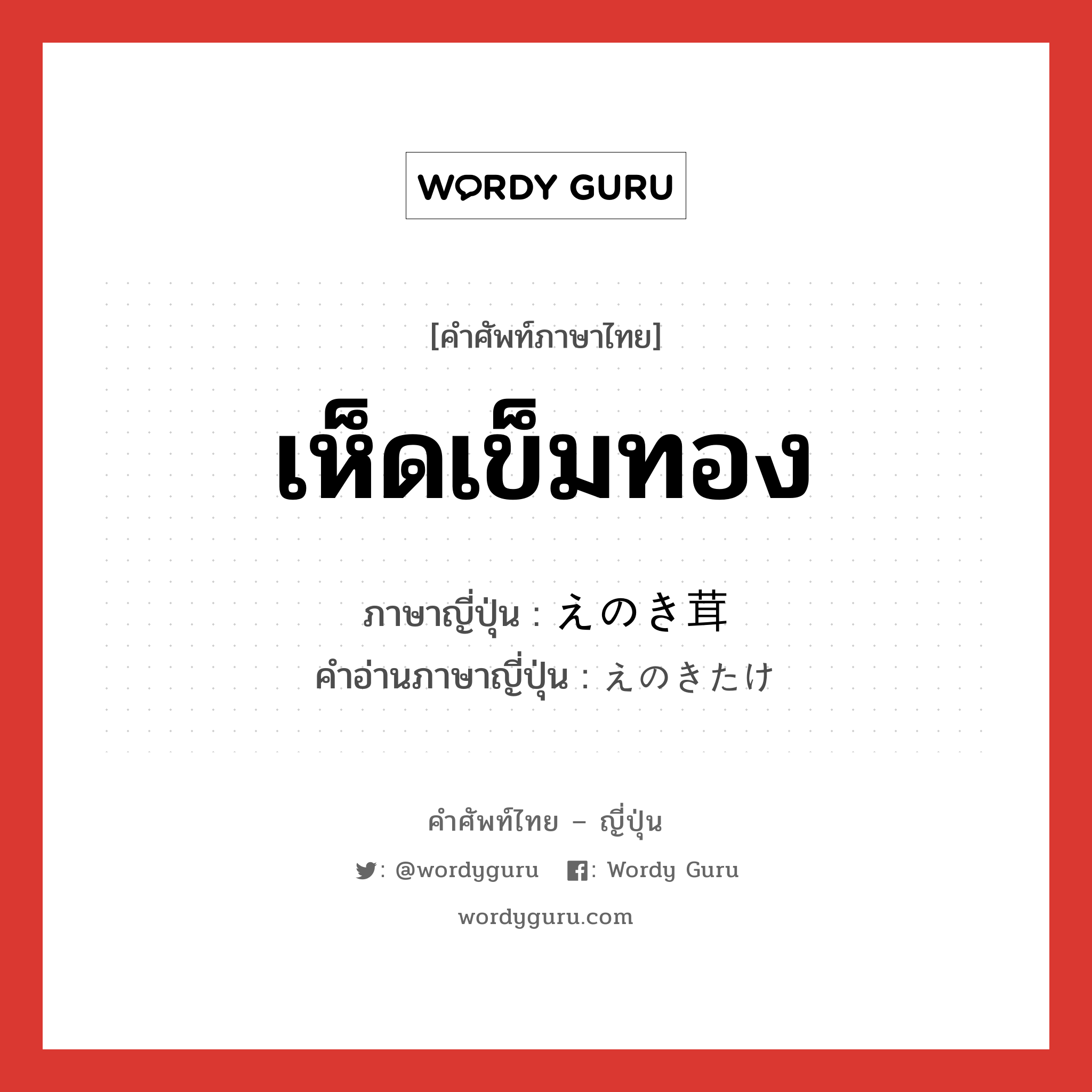 เห็ดเข็มทอง ภาษาญี่ปุ่นคืออะไร, คำศัพท์ภาษาไทย - ญี่ปุ่น เห็ดเข็มทอง ภาษาญี่ปุ่น えのき茸 คำอ่านภาษาญี่ปุ่น えのきたけ หมวด n หมวด n