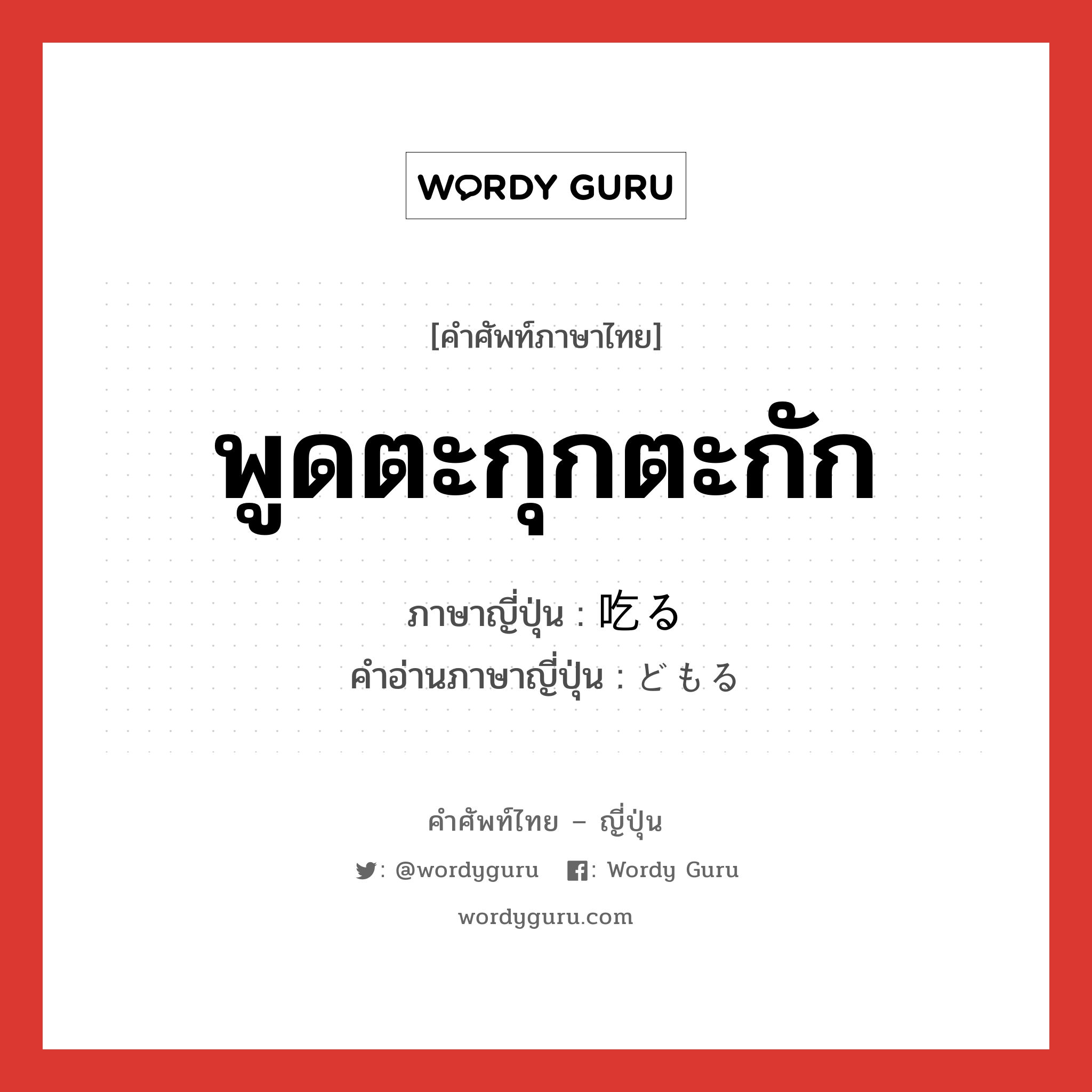 พูดตะกุกตะกัก ภาษาญี่ปุ่นคืออะไร, คำศัพท์ภาษาไทย - ญี่ปุ่น พูดตะกุกตะกัก ภาษาญี่ปุ่น 吃る คำอ่านภาษาญี่ปุ่น どもる หมวด v5r หมวด v5r