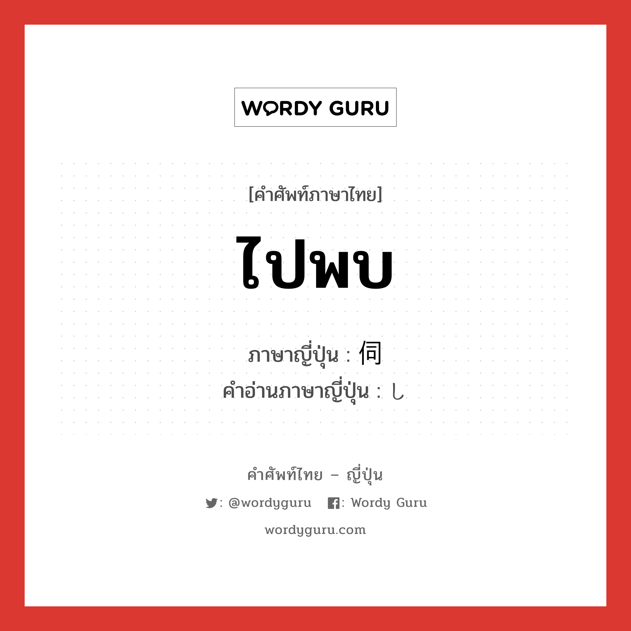 ไปพบ ภาษาญี่ปุ่นคืออะไร, คำศัพท์ภาษาไทย - ญี่ปุ่น ไปพบ ภาษาญี่ปุ่น 伺 คำอ่านภาษาญี่ปุ่น し หมวด n หมวด n