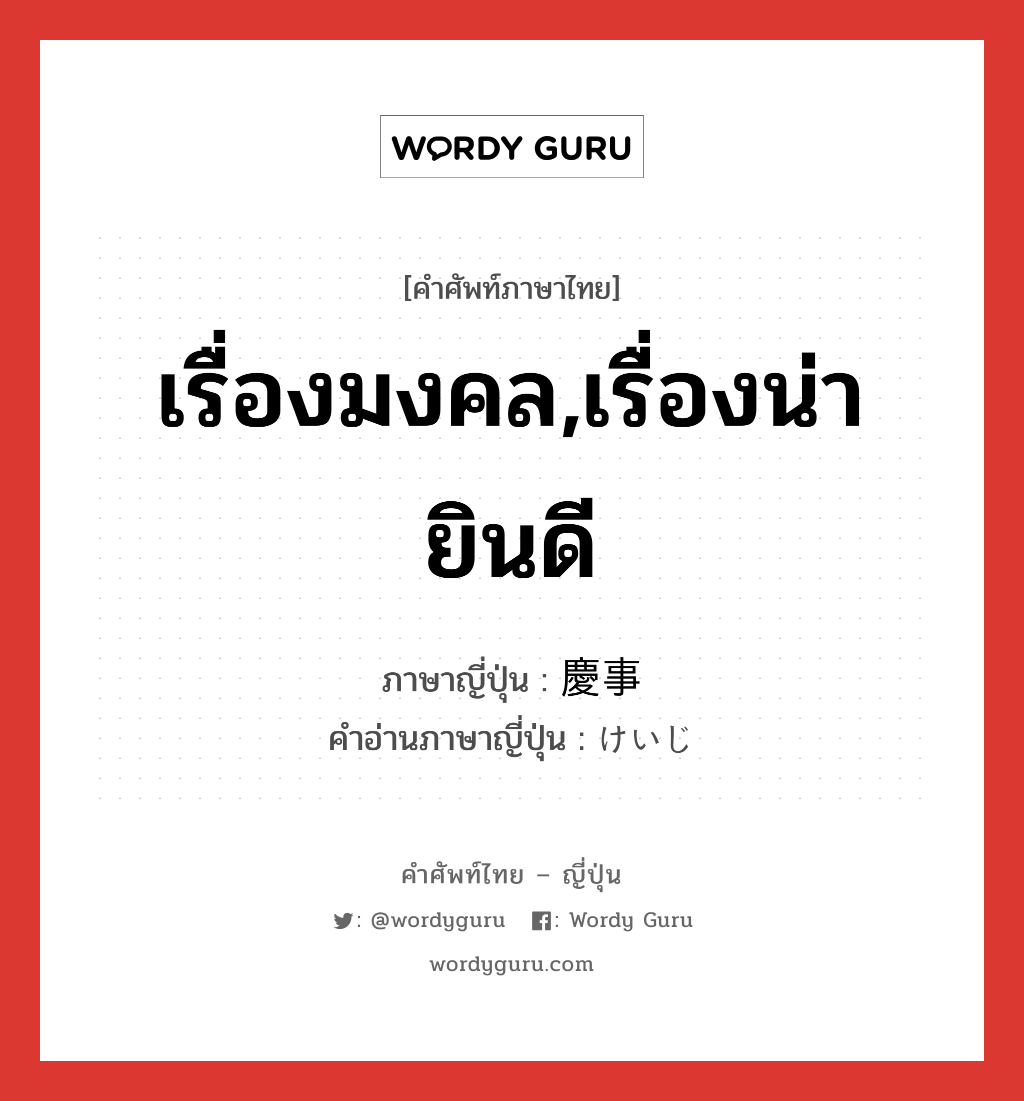 เรื่องมงคล,เรื่องน่ายินดี ภาษาญี่ปุ่นคืออะไร, คำศัพท์ภาษาไทย - ญี่ปุ่น เรื่องมงคล,เรื่องน่ายินดี ภาษาญี่ปุ่น 慶事 คำอ่านภาษาญี่ปุ่น けいじ หมวด n หมวด n