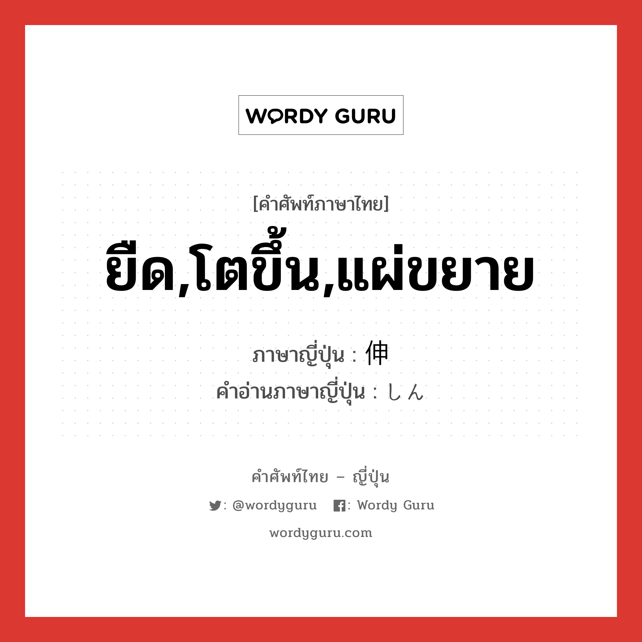 ยืด,โตขึ้น,แผ่ขยาย ภาษาญี่ปุ่นคืออะไร, คำศัพท์ภาษาไทย - ญี่ปุ่น ยืด,โตขึ้น,แผ่ขยาย ภาษาญี่ปุ่น 伸 คำอ่านภาษาญี่ปุ่น しん หมวด n หมวด n