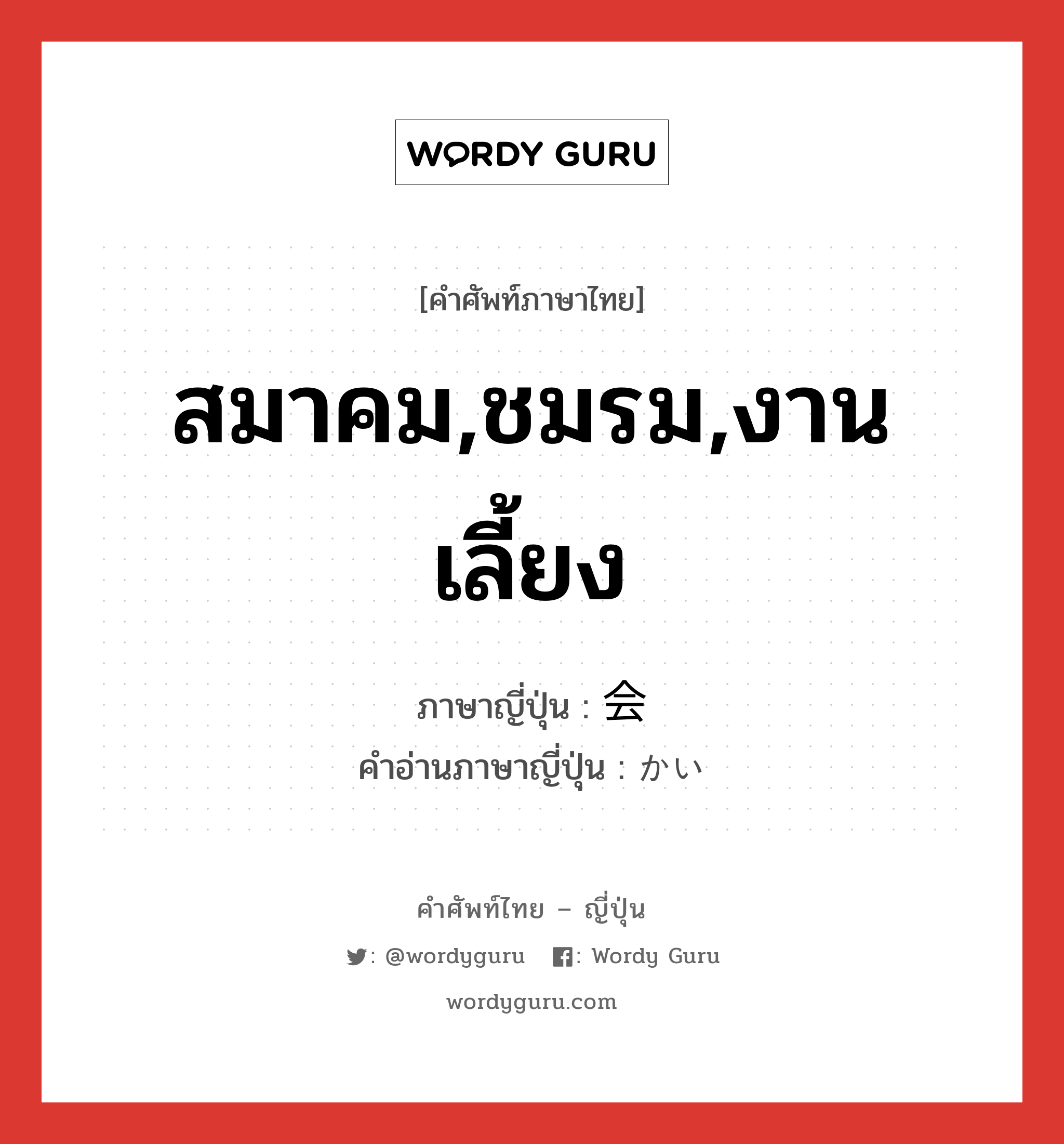 สมาคม,ชมรม,งานเลี้ยง ภาษาญี่ปุ่นคืออะไร, คำศัพท์ภาษาไทย - ญี่ปุ่น สมาคม,ชมรม,งานเลี้ยง ภาษาญี่ปุ่น 会 คำอ่านภาษาญี่ปุ่น かい หมวด n หมวด n