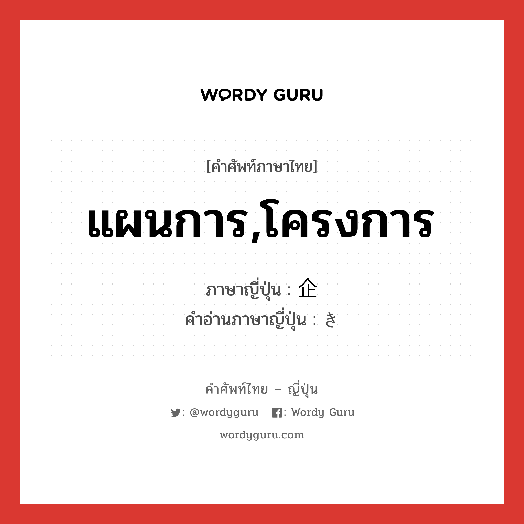 แผนการ,โครงการ ภาษาญี่ปุ่นคืออะไร, คำศัพท์ภาษาไทย - ญี่ปุ่น แผนการ,โครงการ ภาษาญี่ปุ่น 企 คำอ่านภาษาญี่ปุ่น き หมวด n หมวด n