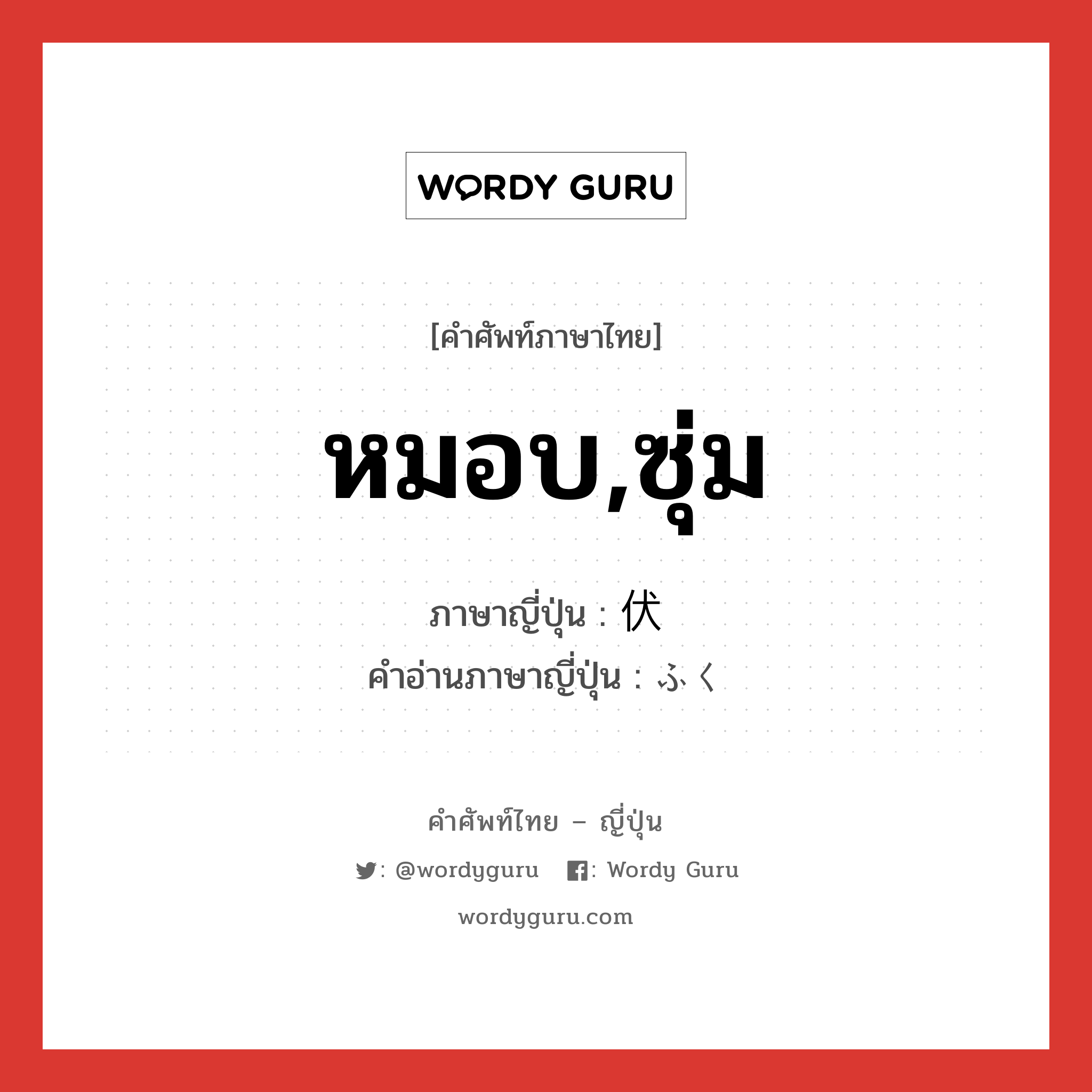 หมอบ,ซุ่ม ภาษาญี่ปุ่นคืออะไร, คำศัพท์ภาษาไทย - ญี่ปุ่น หมอบ,ซุ่ม ภาษาญี่ปุ่น 伏 คำอ่านภาษาญี่ปุ่น ふく หมวด n หมวด n