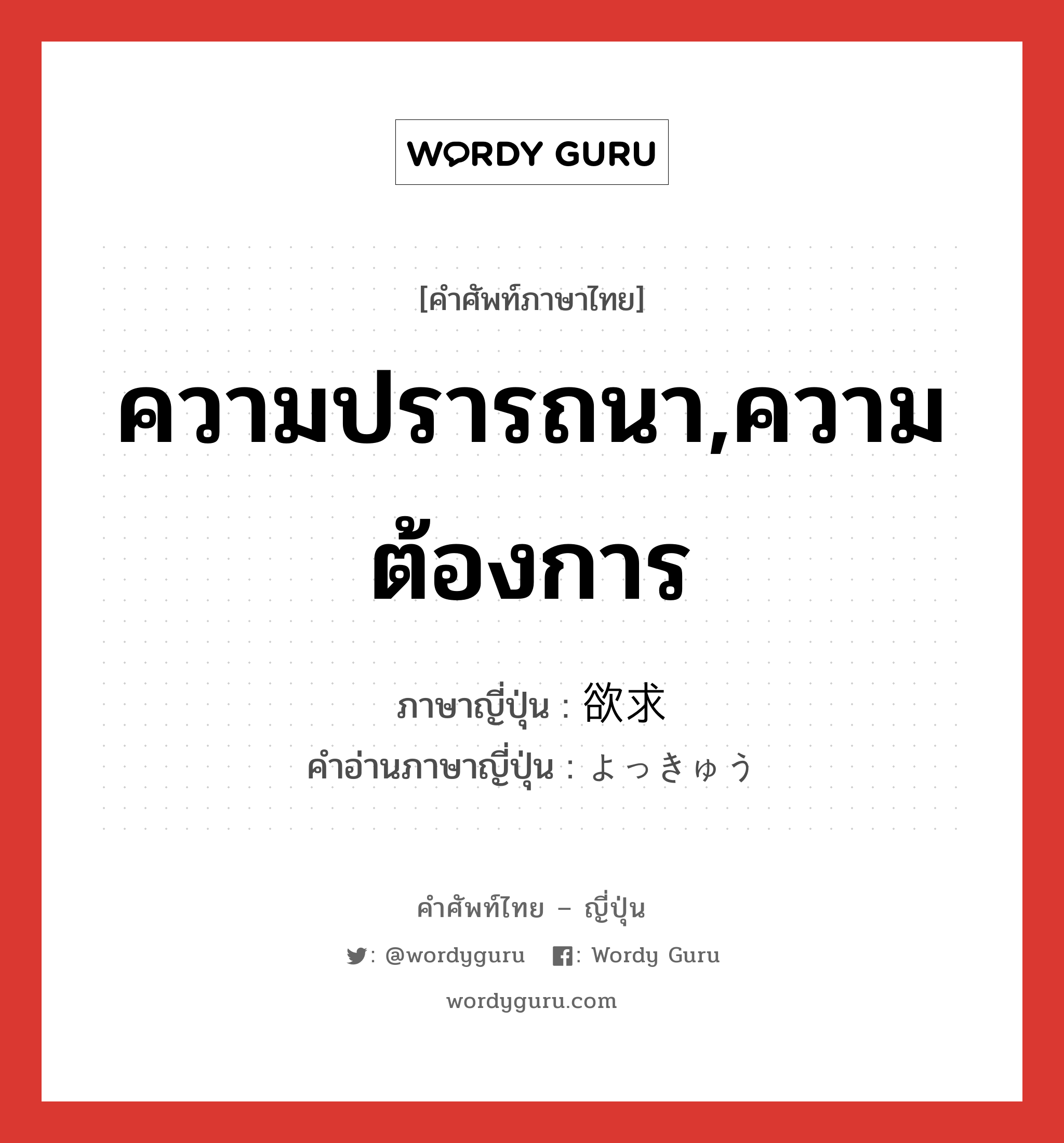 ความปรารถนา,ความต้องการ ภาษาญี่ปุ่นคืออะไร, คำศัพท์ภาษาไทย - ญี่ปุ่น ความปรารถนา,ความต้องการ ภาษาญี่ปุ่น 欲求 คำอ่านภาษาญี่ปุ่น よっきゅう หมวด n หมวด n