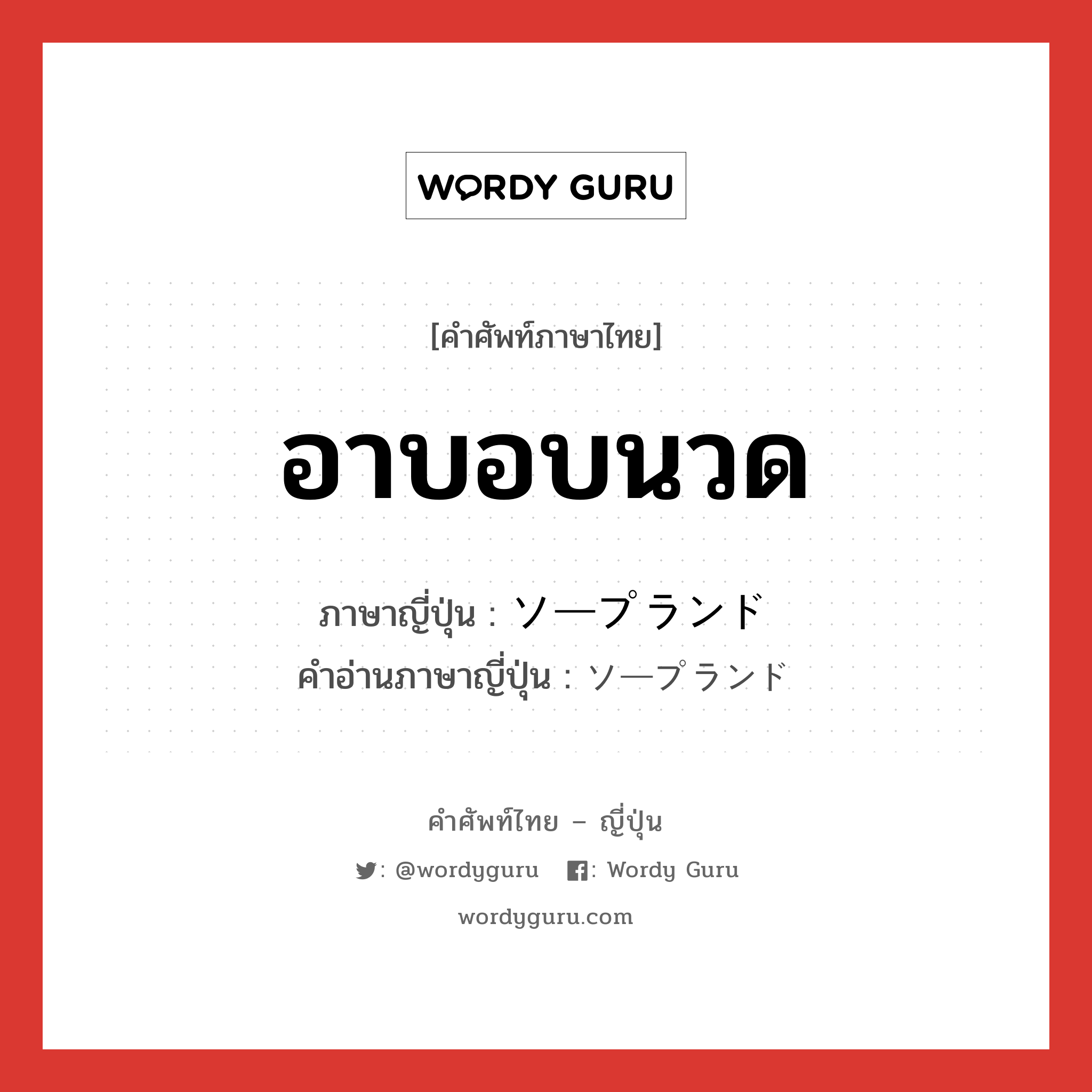 อาบอบนวด ภาษาญี่ปุ่นคืออะไร, คำศัพท์ภาษาไทย - ญี่ปุ่น อาบอบนวด ภาษาญี่ปุ่น ソープランド คำอ่านภาษาญี่ปุ่น ソープランド หมวด n หมวด n