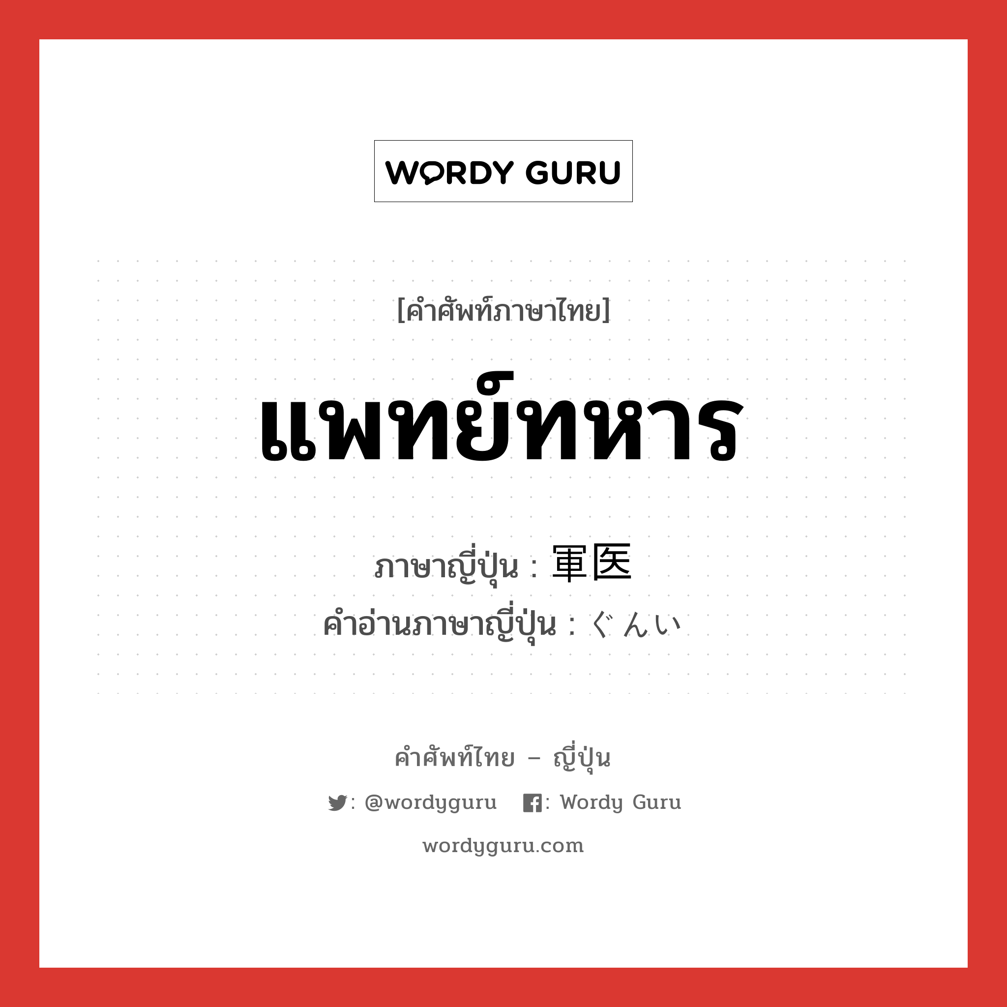 แพทย์ทหาร ภาษาญี่ปุ่นคืออะไร, คำศัพท์ภาษาไทย - ญี่ปุ่น แพทย์ทหาร ภาษาญี่ปุ่น 軍医 คำอ่านภาษาญี่ปุ่น ぐんい หมวด n หมวด n