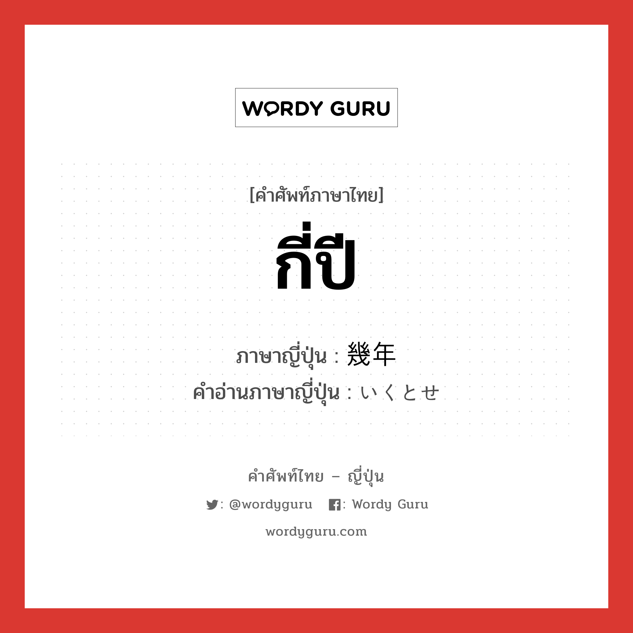 กี่ปี ภาษาญี่ปุ่นคืออะไร, คำศัพท์ภาษาไทย - ญี่ปุ่น กี่ปี ภาษาญี่ปุ่น 幾年 คำอ่านภาษาญี่ปุ่น いくとせ หมวด n-adv หมวด n-adv