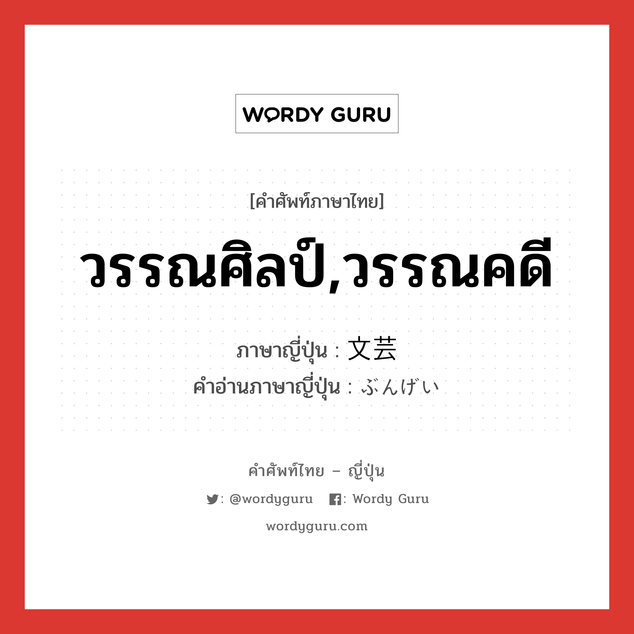 วรรณศิลป์,วรรณคดี ภาษาญี่ปุ่นคืออะไร, คำศัพท์ภาษาไทย - ญี่ปุ่น วรรณศิลป์,วรรณคดี ภาษาญี่ปุ่น 文芸 คำอ่านภาษาญี่ปุ่น ぶんげい หมวด n หมวด n