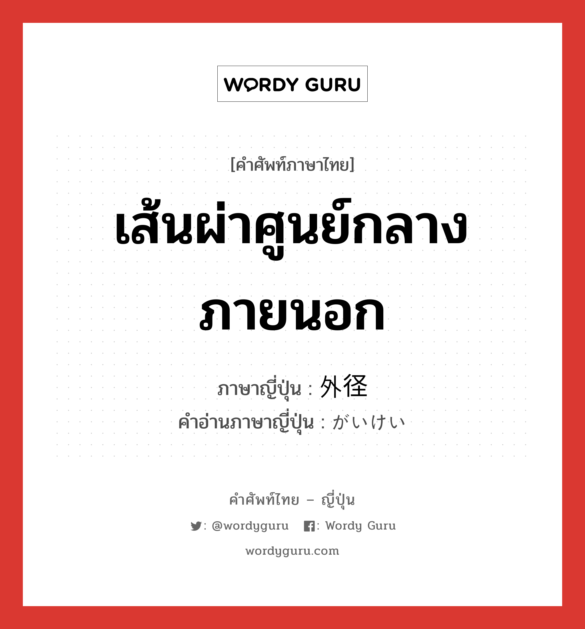 เส้นผ่าศูนย์กลางภายนอก ภาษาญี่ปุ่นคืออะไร, คำศัพท์ภาษาไทย - ญี่ปุ่น เส้นผ่าศูนย์กลางภายนอก ภาษาญี่ปุ่น 外径 คำอ่านภาษาญี่ปุ่น がいけい หมวด n หมวด n