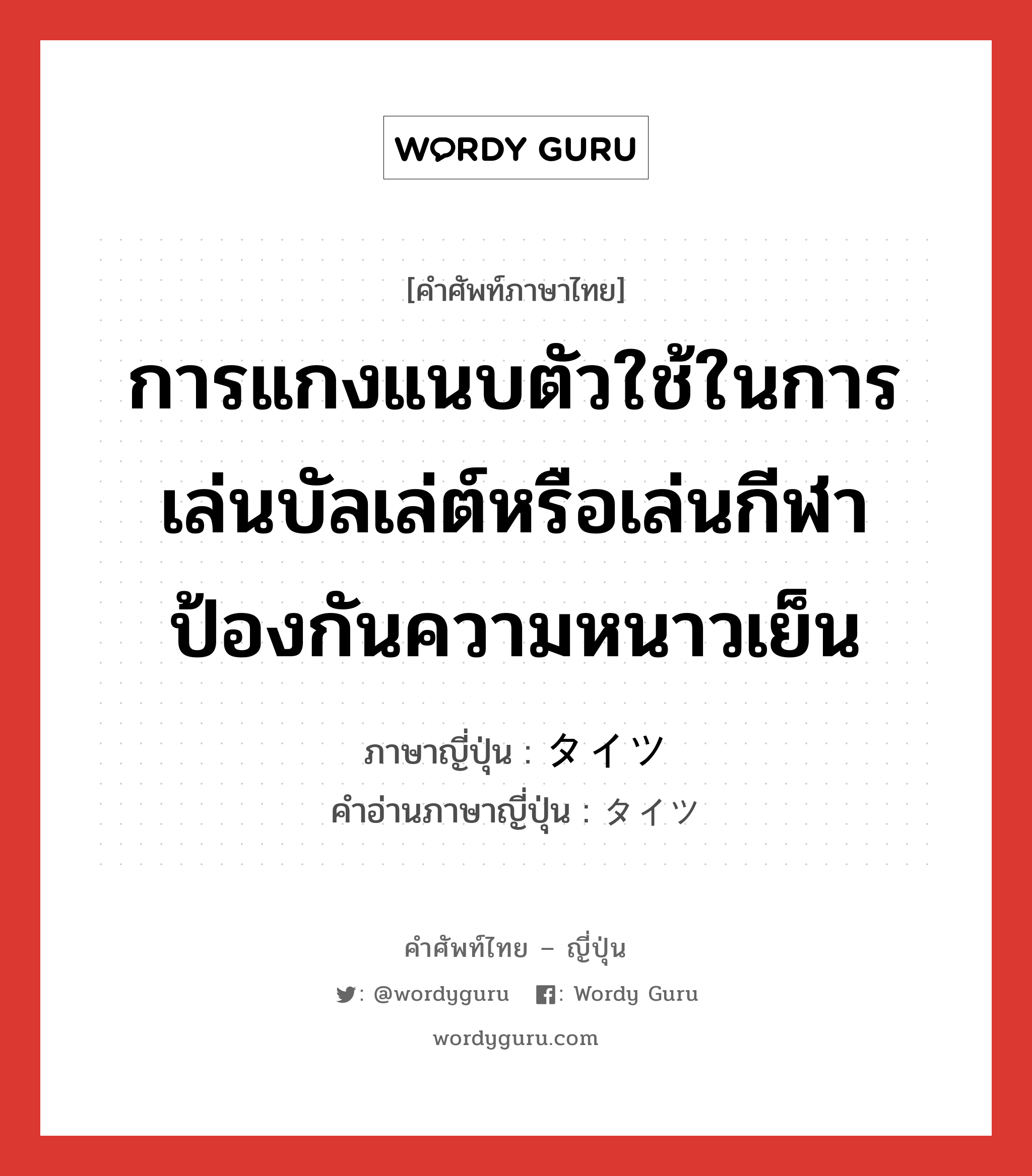 การแกงแนบตัวใช้ในการเล่นบัลเล่ต์หรือเล่นกีฬา ป้องกันความหนาวเย็น ภาษาญี่ปุ่นคืออะไร, คำศัพท์ภาษาไทย - ญี่ปุ่น การแกงแนบตัวใช้ในการเล่นบัลเล่ต์หรือเล่นกีฬา ป้องกันความหนาวเย็น ภาษาญี่ปุ่น タイツ คำอ่านภาษาญี่ปุ่น タイツ หมวด n หมวด n