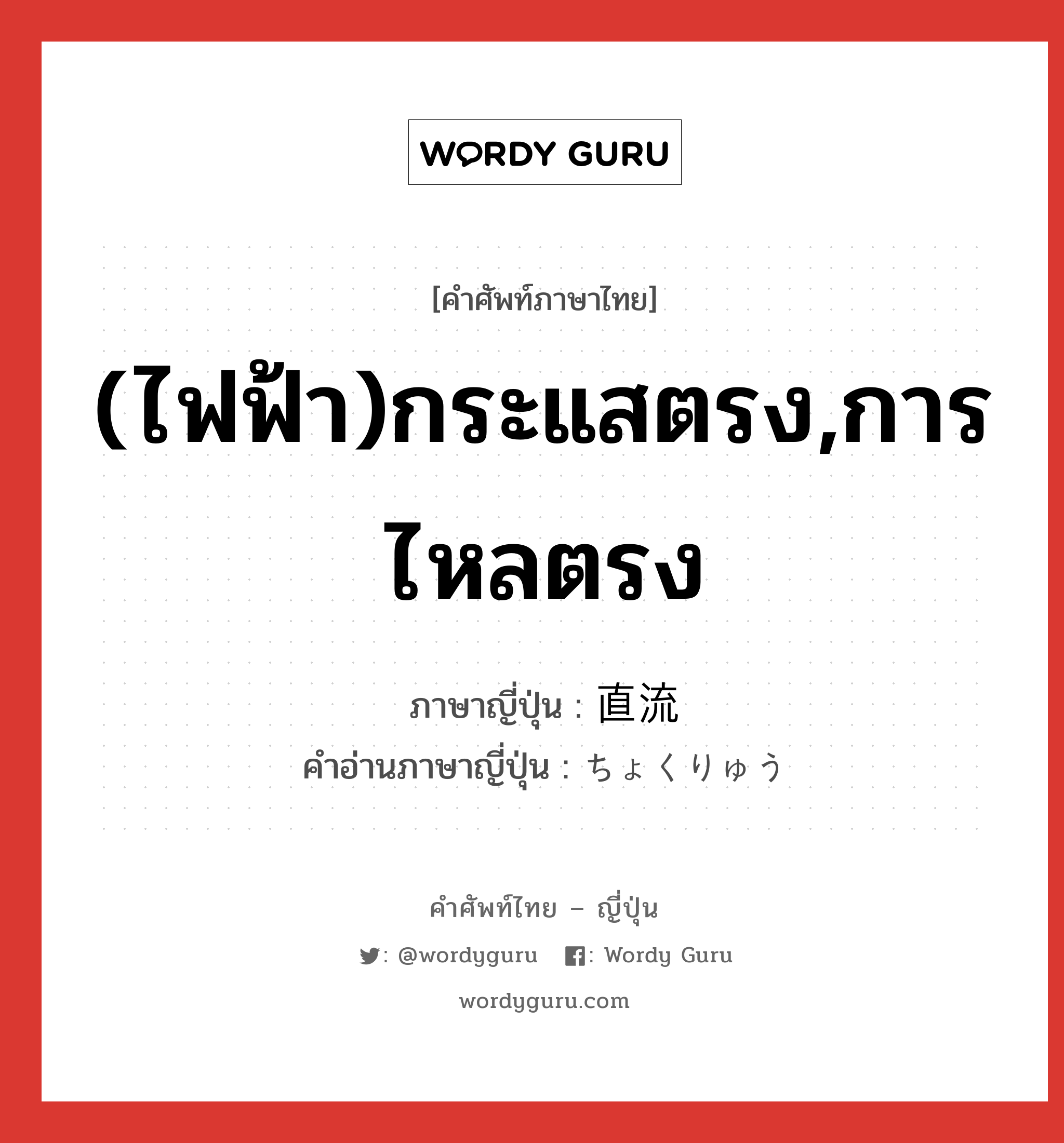 (ไฟฟ้า)กระแสตรง,การไหลตรง ภาษาญี่ปุ่นคืออะไร, คำศัพท์ภาษาไทย - ญี่ปุ่น (ไฟฟ้า)กระแสตรง,การไหลตรง ภาษาญี่ปุ่น 直流 คำอ่านภาษาญี่ปุ่น ちょくりゅう หมวด n หมวด n