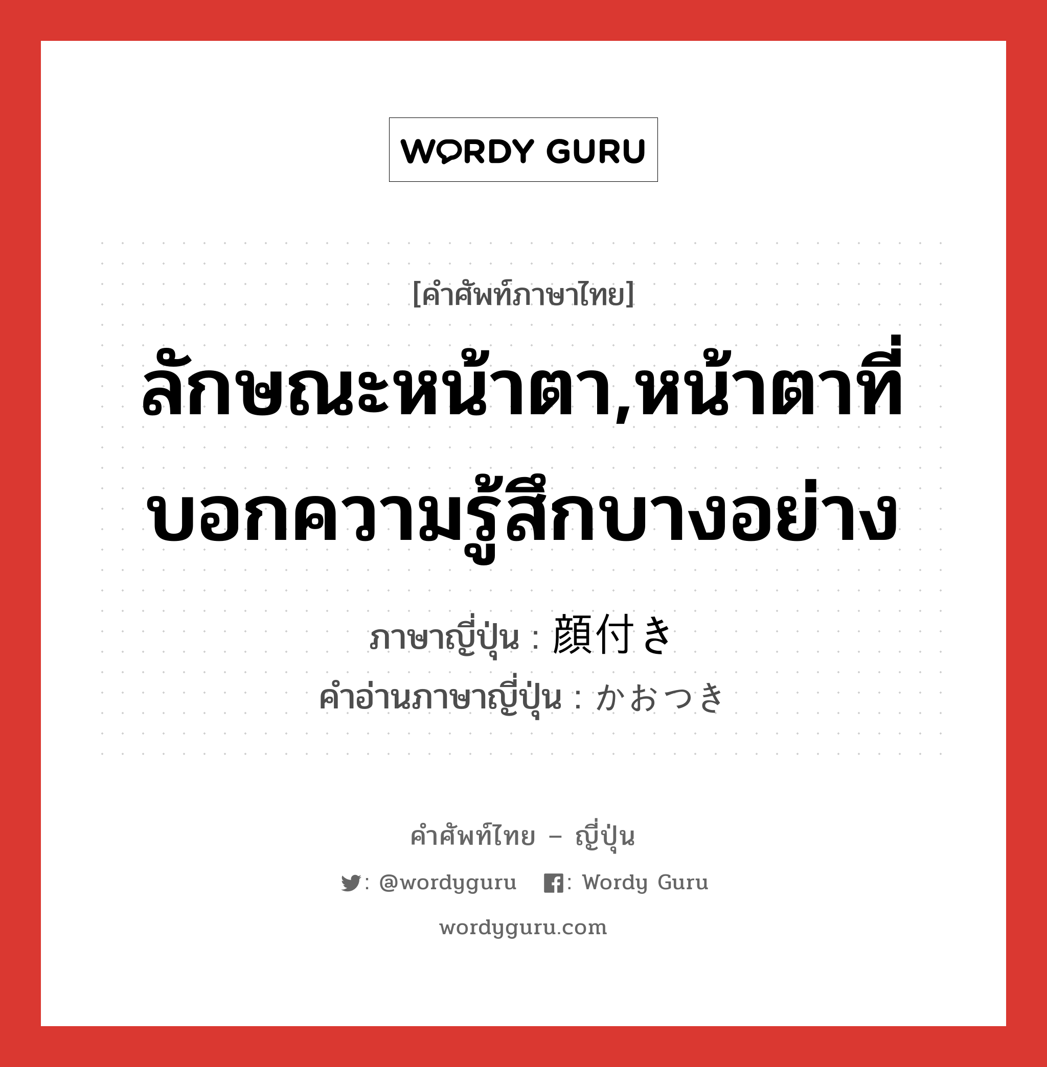 ลักษณะหน้าตา,หน้าตาที่บอกความรู้สึกบางอย่าง ภาษาญี่ปุ่นคืออะไร, คำศัพท์ภาษาไทย - ญี่ปุ่น ลักษณะหน้าตา,หน้าตาที่บอกความรู้สึกบางอย่าง ภาษาญี่ปุ่น 顔付き คำอ่านภาษาญี่ปุ่น かおつき หมวด n หมวด n