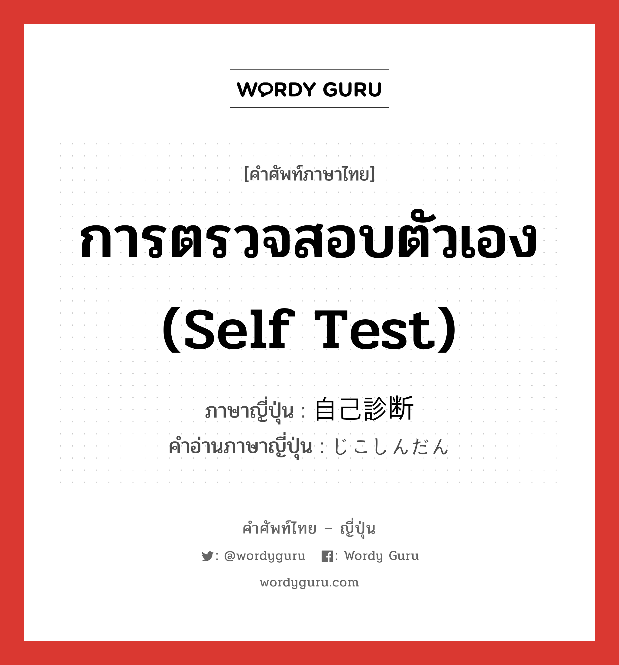 การตรวจสอบตัวเอง (self test) ภาษาญี่ปุ่นคืออะไร, คำศัพท์ภาษาไทย - ญี่ปุ่น การตรวจสอบตัวเอง (self test) ภาษาญี่ปุ่น 自己診断 คำอ่านภาษาญี่ปุ่น じこしんだん หมวด n หมวด n