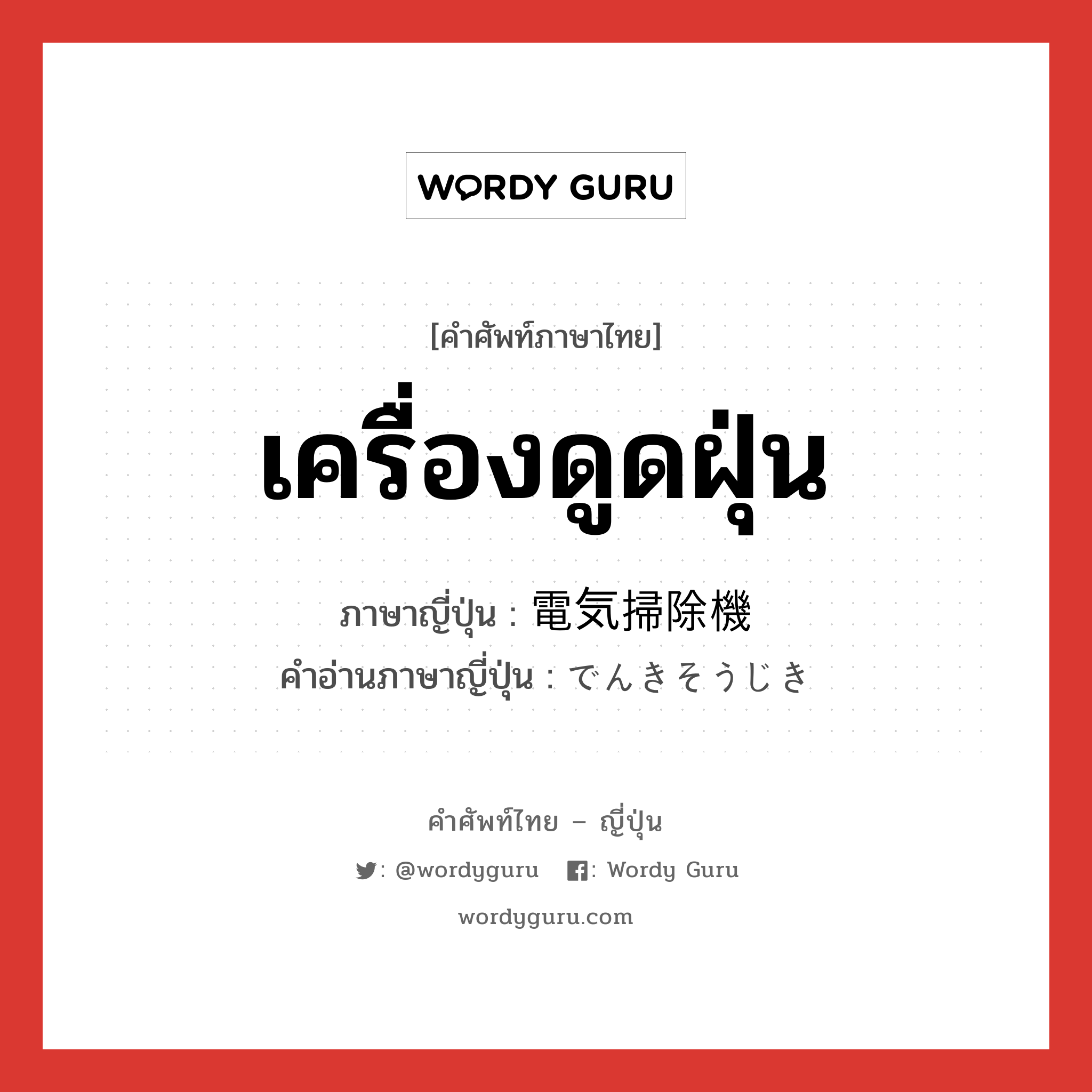 เครื่องดูดฝุ่น ภาษาญี่ปุ่นคืออะไร, คำศัพท์ภาษาไทย - ญี่ปุ่น เครื่องดูดฝุ่น ภาษาญี่ปุ่น 電気掃除機 คำอ่านภาษาญี่ปุ่น でんきそうじき หมวด n หมวด n