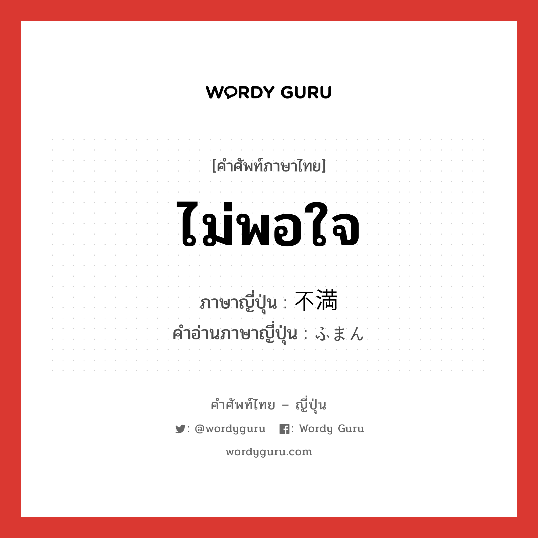 ไม่พอใจ ภาษาญี่ปุ่นคืออะไร, คำศัพท์ภาษาไทย - ญี่ปุ่น ไม่พอใจ ภาษาญี่ปุ่น 不満 คำอ่านภาษาญี่ปุ่น ふまん หมวด adj-na หมวด adj-na