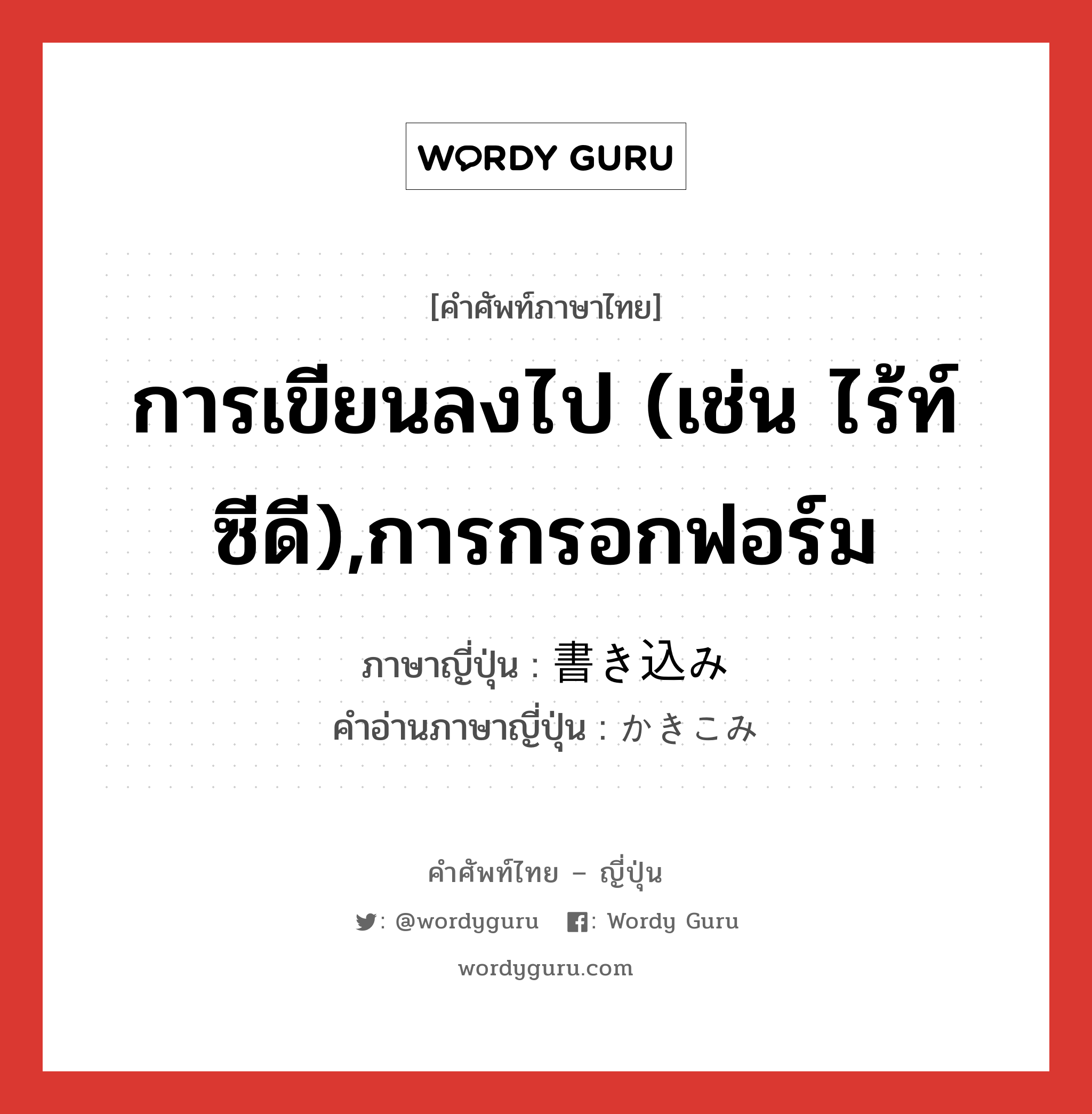 การเขียนลงไป (เช่น ไร้ท์ซีดี),การกรอกฟอร์ม ภาษาญี่ปุ่นคืออะไร, คำศัพท์ภาษาไทย - ญี่ปุ่น การเขียนลงไป (เช่น ไร้ท์ซีดี),การกรอกฟอร์ม ภาษาญี่ปุ่น 書き込み คำอ่านภาษาญี่ปุ่น かきこみ หมวด n หมวด n