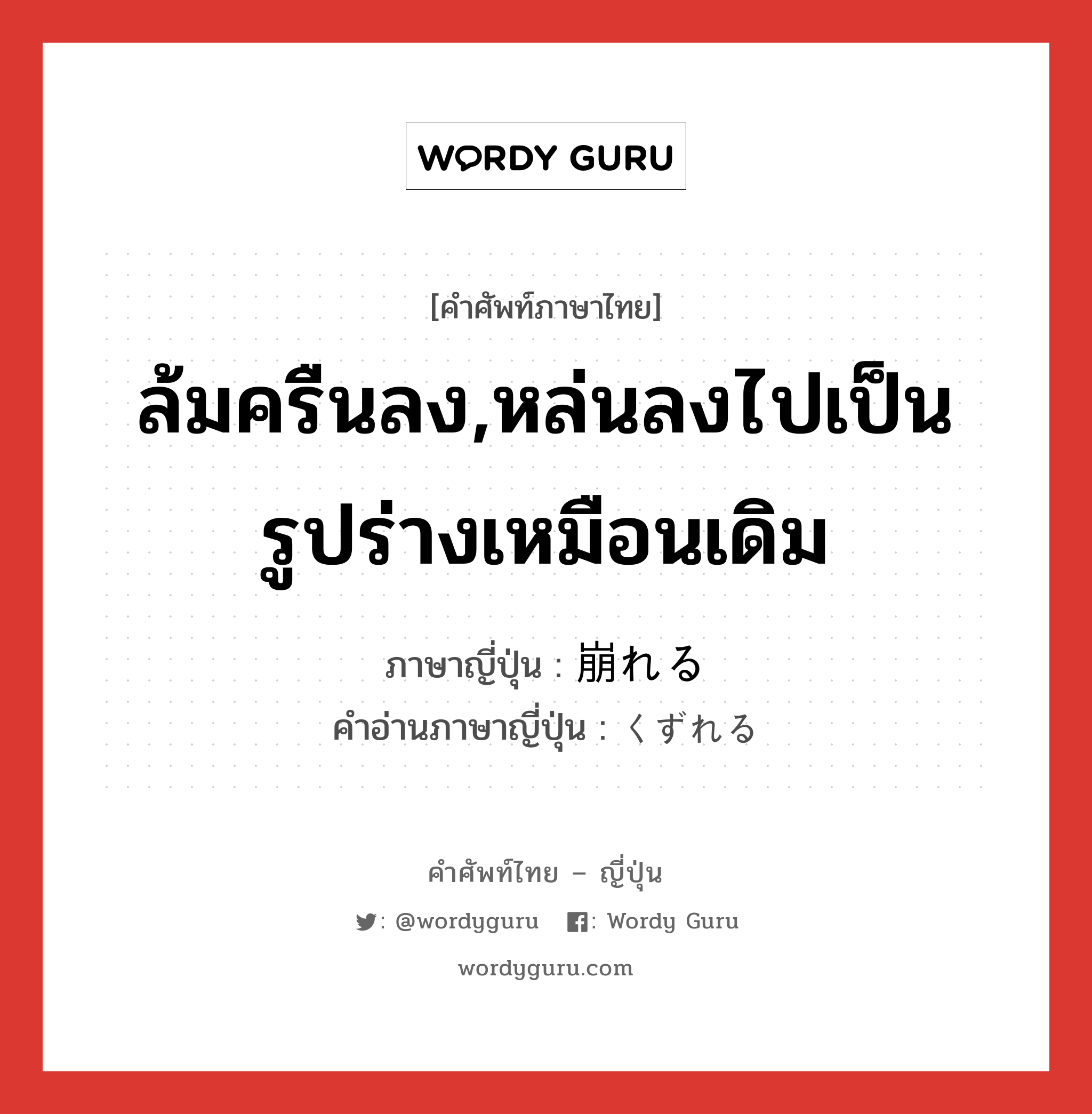 ล้มครืนลง,หล่นลงไปเป็นรูปร่างเหมือนเดิม ภาษาญี่ปุ่นคืออะไร, คำศัพท์ภาษาไทย - ญี่ปุ่น ล้มครืนลง,หล่นลงไปเป็นรูปร่างเหมือนเดิม ภาษาญี่ปุ่น 崩れる คำอ่านภาษาญี่ปุ่น くずれる หมวด v1 หมวด v1