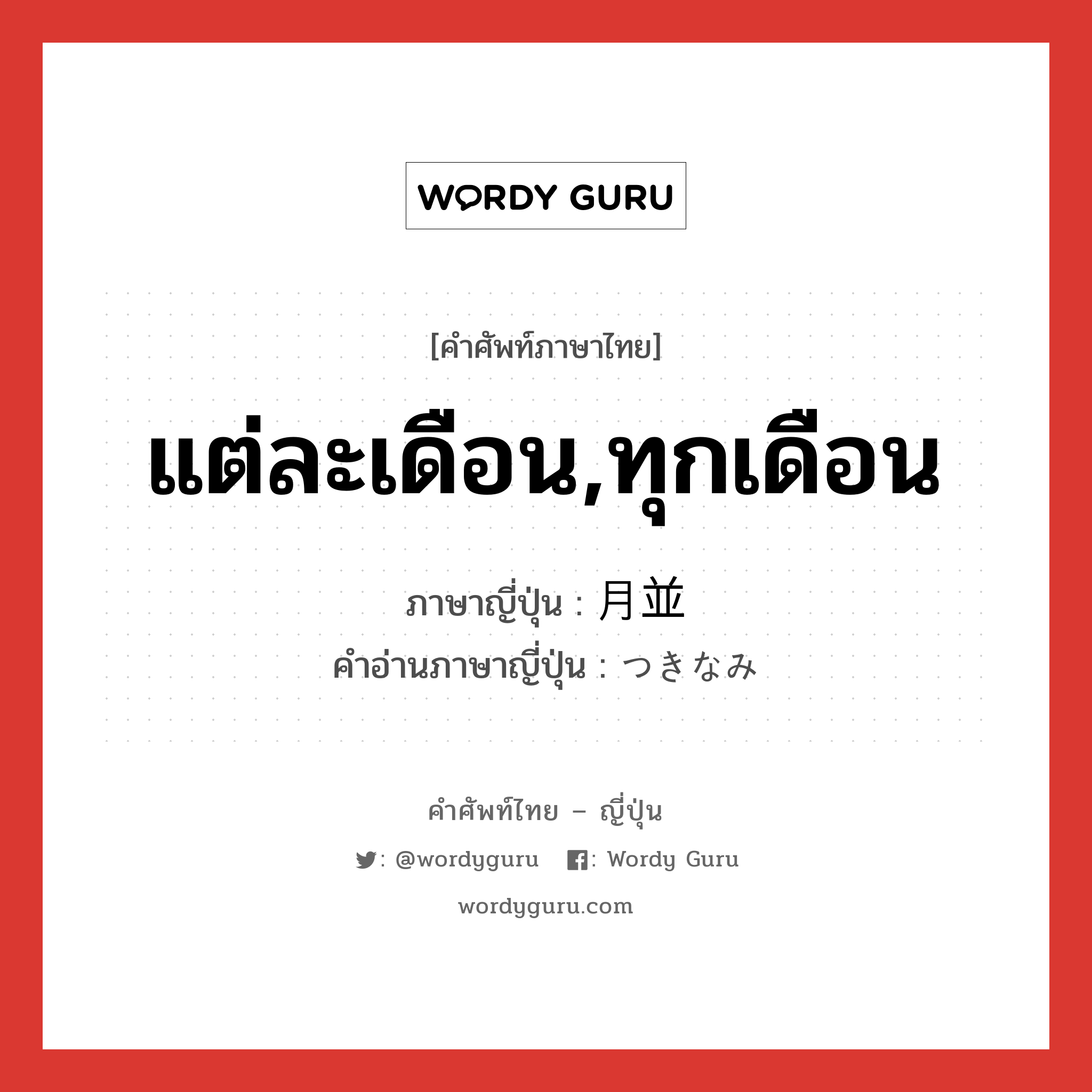 แต่ละเดือน,ทุกเดือน ภาษาญี่ปุ่นคืออะไร, คำศัพท์ภาษาไทย - ญี่ปุ่น แต่ละเดือน,ทุกเดือน ภาษาญี่ปุ่น 月並 คำอ่านภาษาญี่ปุ่น つきなみ หมวด adj-na หมวด adj-na