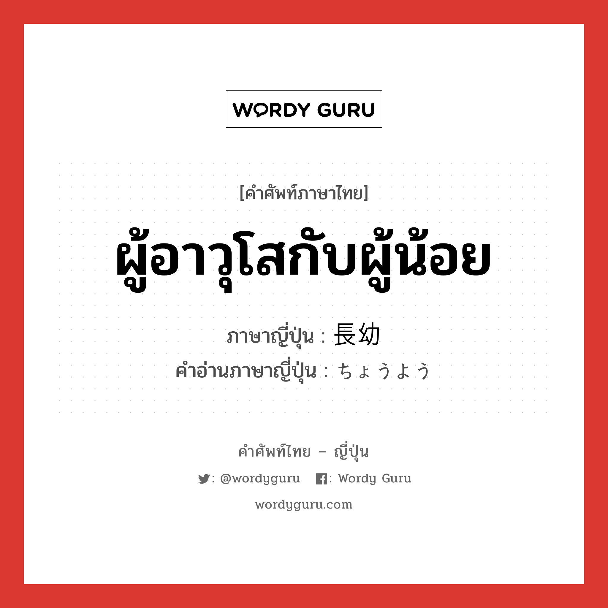 ผู้อาวุโสกับผู้น้อย ภาษาญี่ปุ่นคืออะไร, คำศัพท์ภาษาไทย - ญี่ปุ่น ผู้อาวุโสกับผู้น้อย ภาษาญี่ปุ่น 長幼 คำอ่านภาษาญี่ปุ่น ちょうよう หมวด n หมวด n