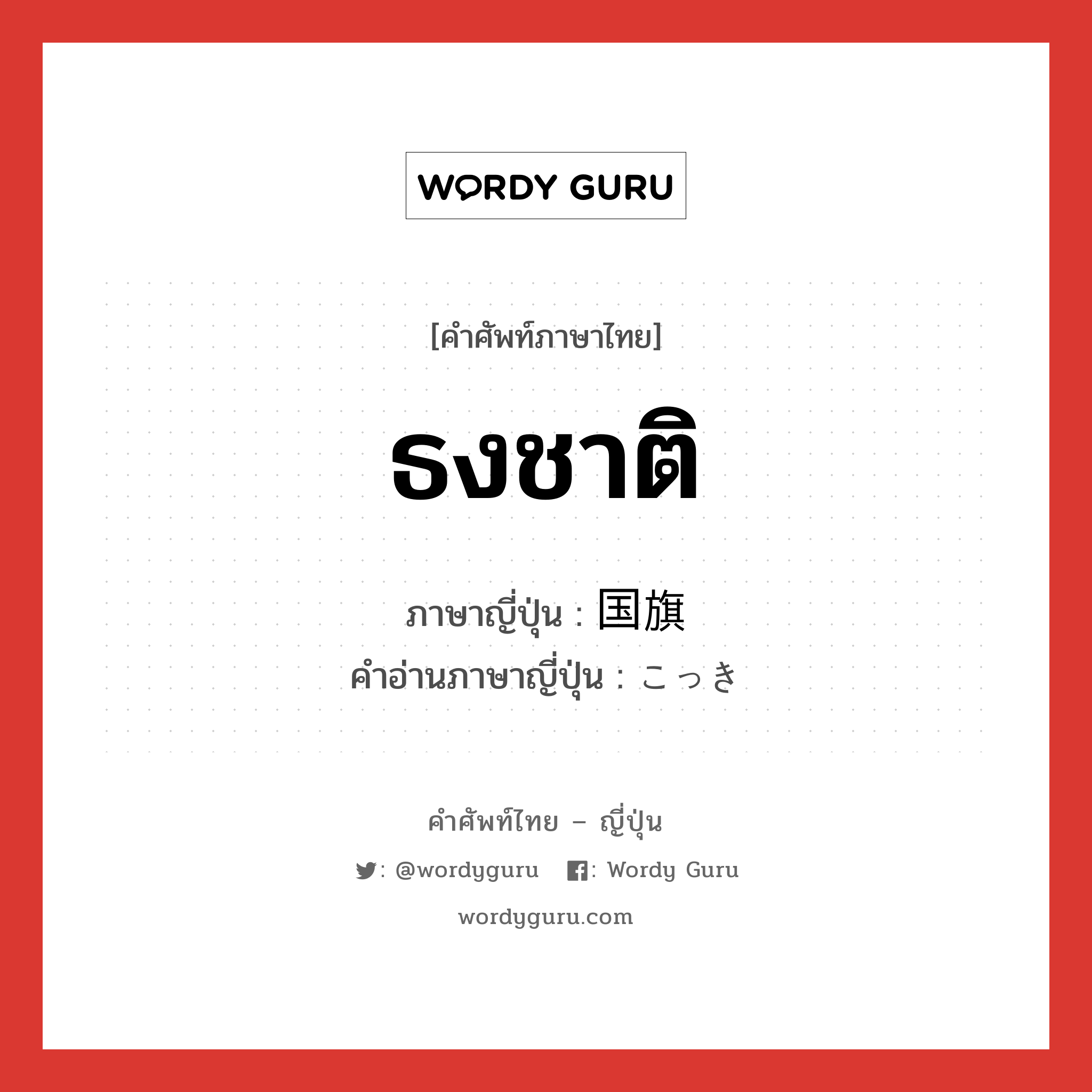 ธงชาติ ภาษาญี่ปุ่นคืออะไร, คำศัพท์ภาษาไทย - ญี่ปุ่น ธงชาติ ภาษาญี่ปุ่น 国旗 คำอ่านภาษาญี่ปุ่น こっき หมวด n หมวด n