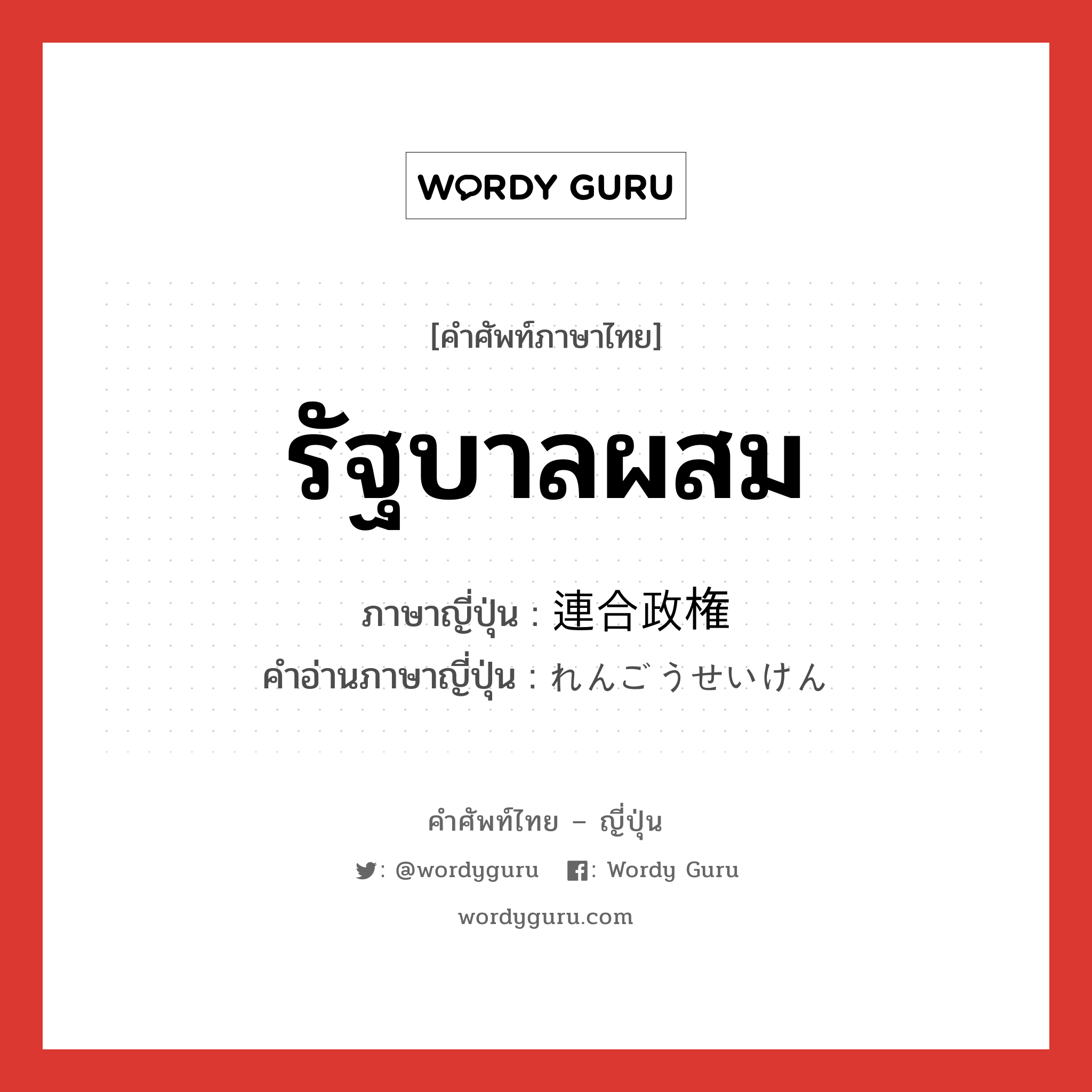 รัฐบาลผสม ภาษาญี่ปุ่นคืออะไร, คำศัพท์ภาษาไทย - ญี่ปุ่น รัฐบาลผสม ภาษาญี่ปุ่น 連合政権 คำอ่านภาษาญี่ปุ่น れんごうせいけん หมวด n หมวด n