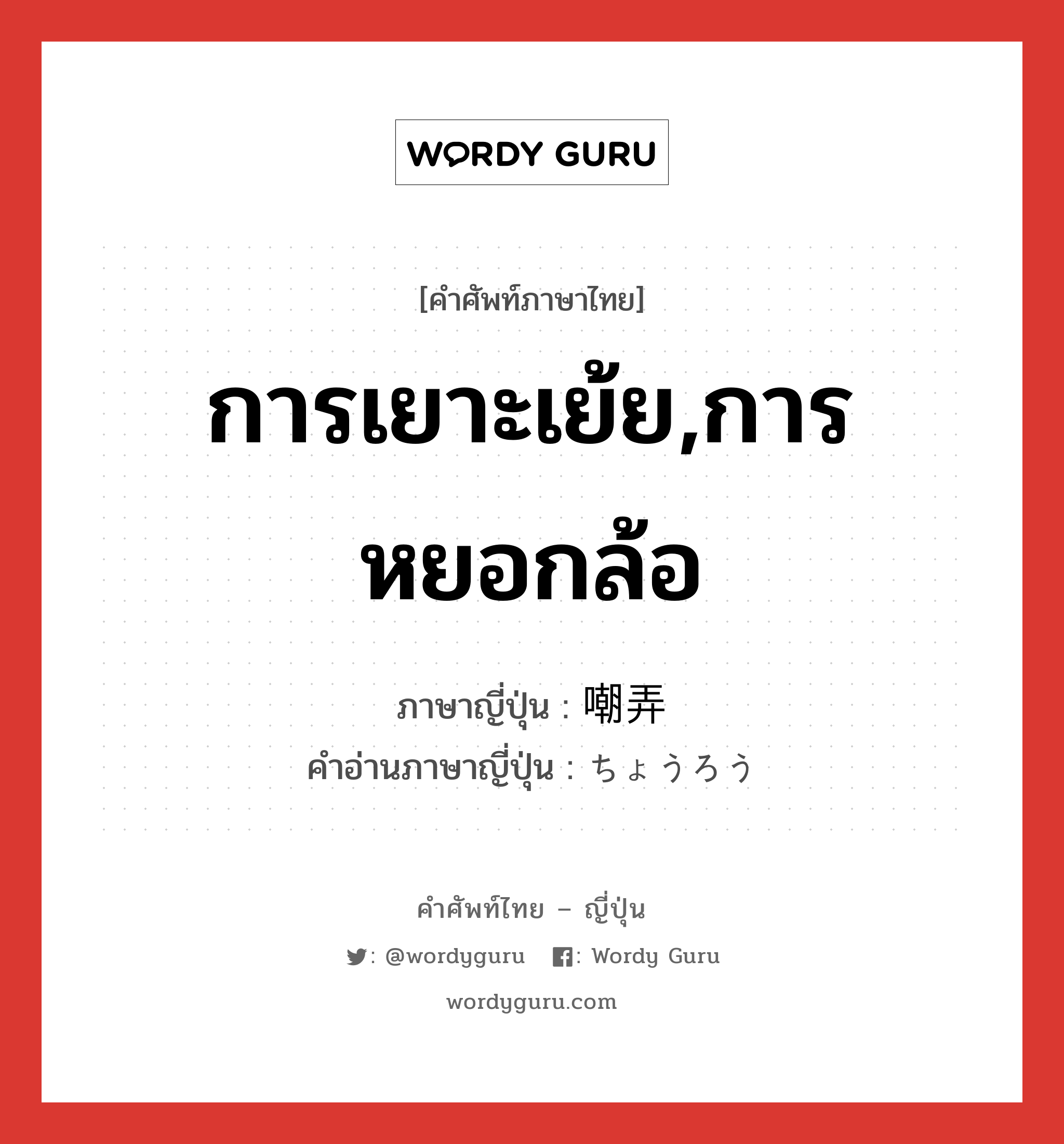 การเยาะเย้ย,การหยอกล้อ ภาษาญี่ปุ่นคืออะไร, คำศัพท์ภาษาไทย - ญี่ปุ่น การเยาะเย้ย,การหยอกล้อ ภาษาญี่ปุ่น 嘲弄 คำอ่านภาษาญี่ปุ่น ちょうろう หมวด n หมวด n