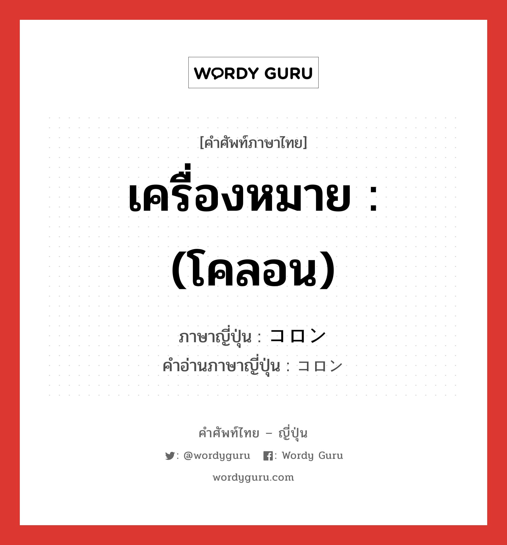 เครื่องหมาย : (โคลอน) ภาษาญี่ปุ่นคืออะไร, คำศัพท์ภาษาไทย - ญี่ปุ่น เครื่องหมาย : (โคลอน) ภาษาญี่ปุ่น コロン คำอ่านภาษาญี่ปุ่น コロン หมวด n หมวด n