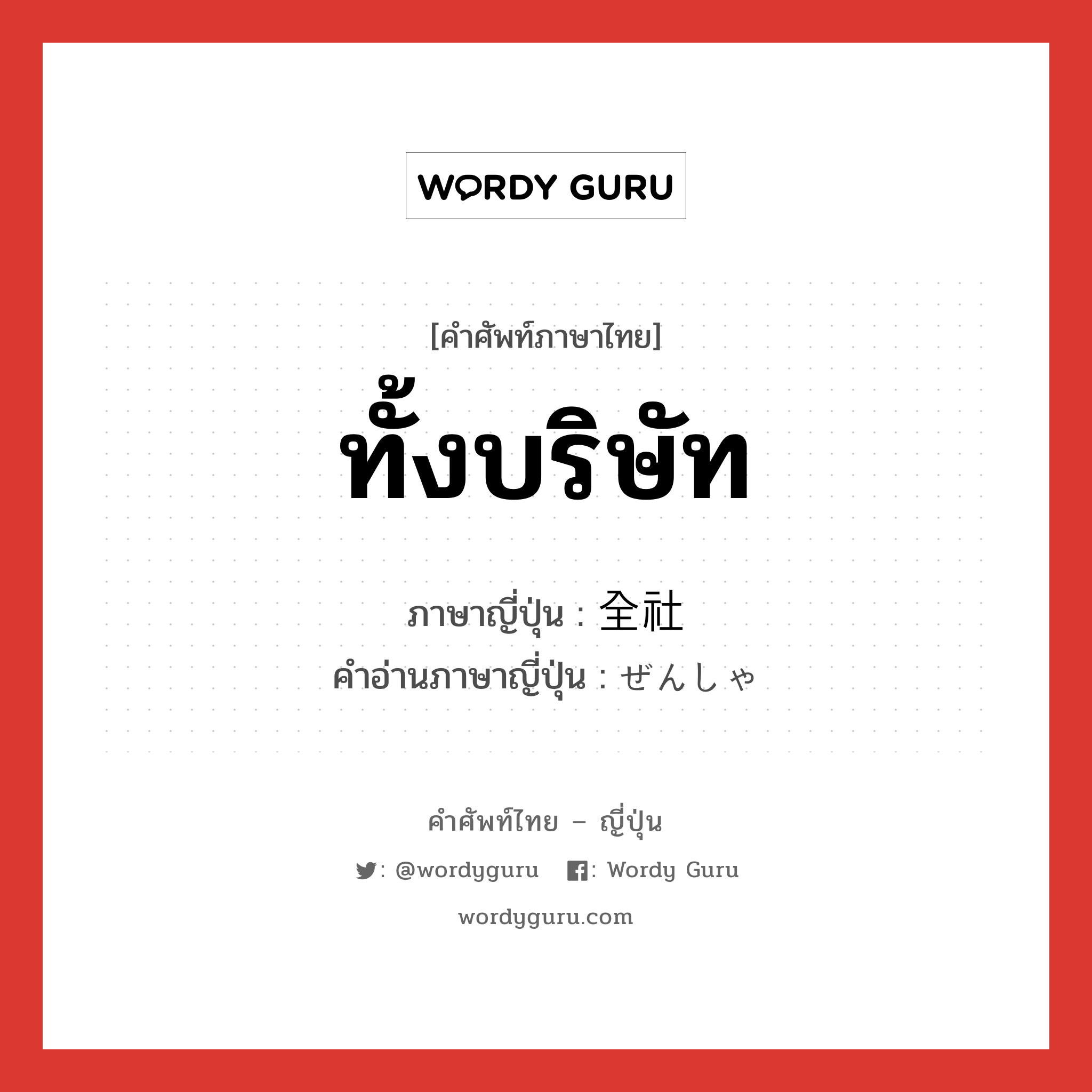 ทั้งบริษัท ภาษาญี่ปุ่นคืออะไร, คำศัพท์ภาษาไทย - ญี่ปุ่น ทั้งบริษัท ภาษาญี่ปุ่น 全社 คำอ่านภาษาญี่ปุ่น ぜんしゃ หมวด n หมวด n