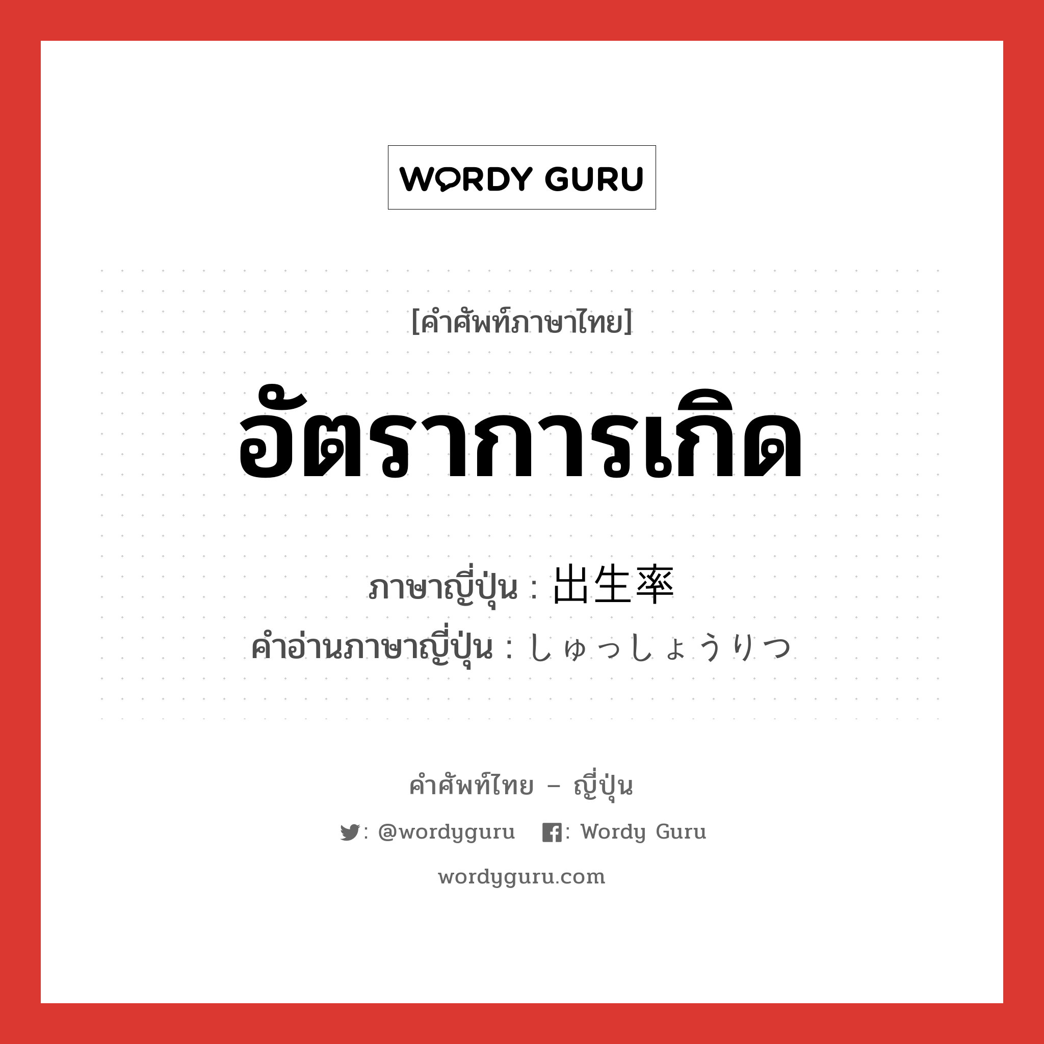 อัตราการเกิด ภาษาญี่ปุ่นคืออะไร, คำศัพท์ภาษาไทย - ญี่ปุ่น อัตราการเกิด ภาษาญี่ปุ่น 出生率 คำอ่านภาษาญี่ปุ่น しゅっしょうりつ หมวด n หมวด n