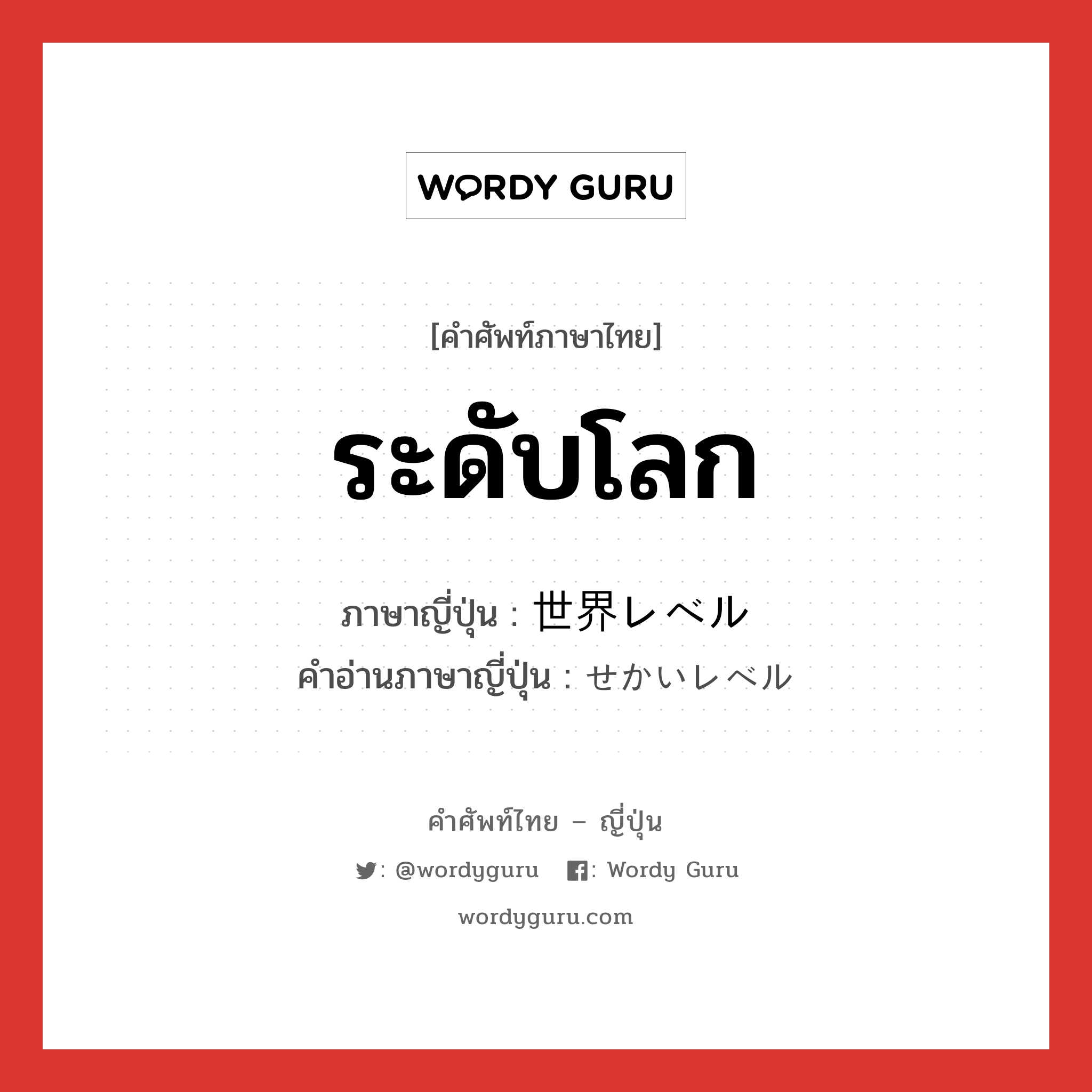 ระดับโลก ภาษาญี่ปุ่นคืออะไร, คำศัพท์ภาษาไทย - ญี่ปุ่น ระดับโลก ภาษาญี่ปุ่น 世界レベル คำอ่านภาษาญี่ปุ่น せかいレベル หมวด n หมวด n