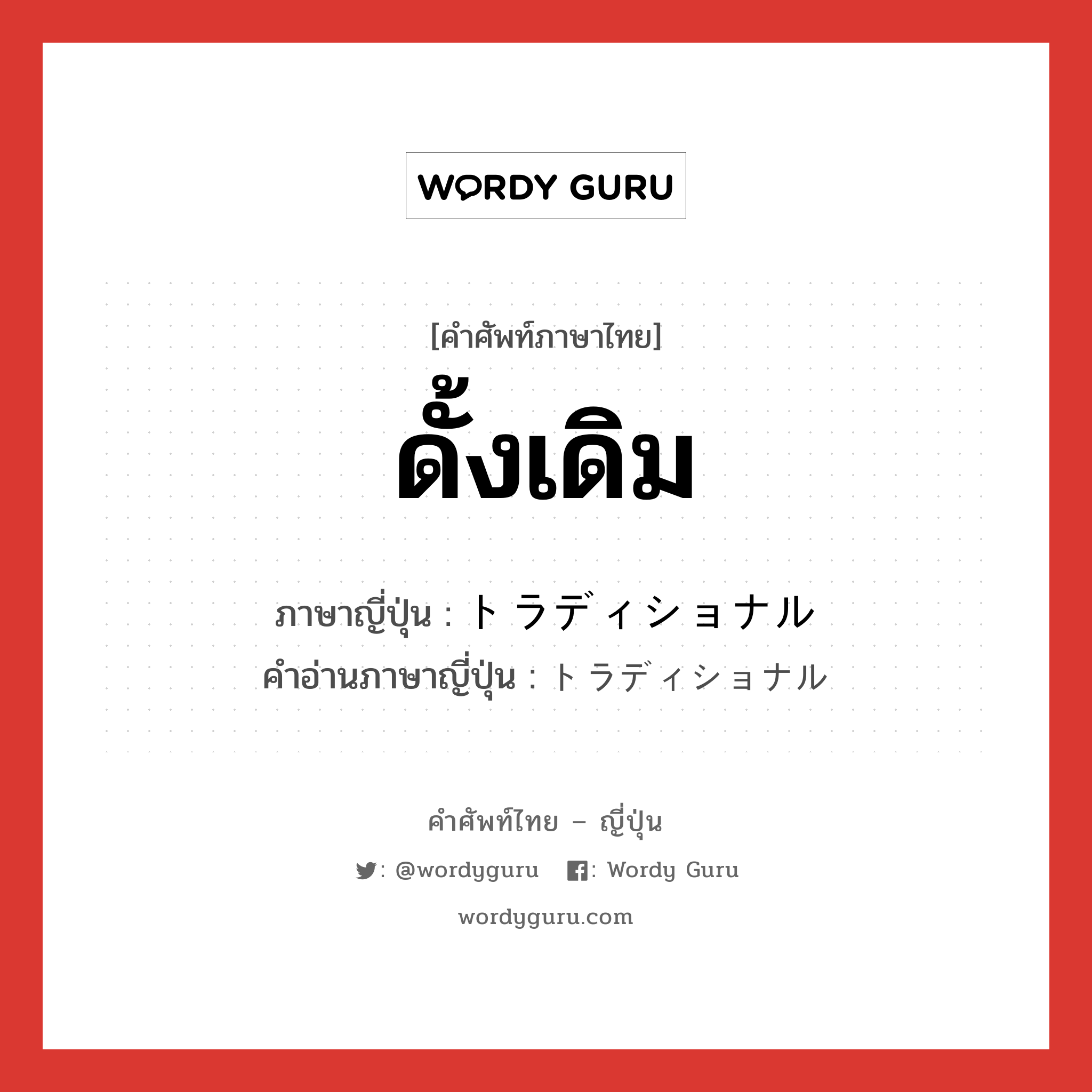 ดั้งเดิม ภาษาญี่ปุ่นคืออะไร, คำศัพท์ภาษาไทย - ญี่ปุ่น ดั้งเดิม ภาษาญี่ปุ่น トラディショナル คำอ่านภาษาญี่ปุ่น トラディショナル หมวด adj-na หมวด adj-na