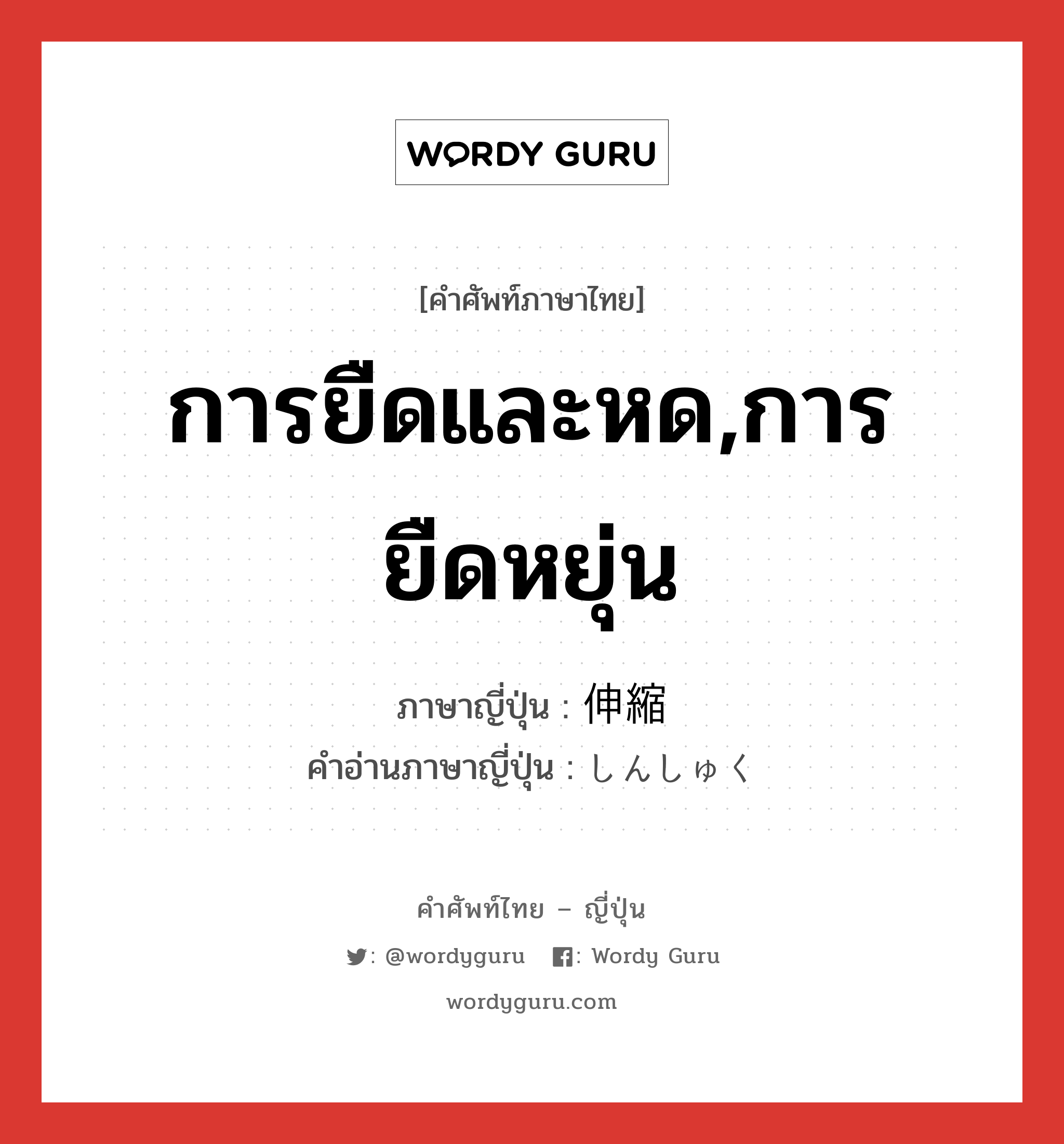 การยืดและหด,การยืดหยุ่น ภาษาญี่ปุ่นคืออะไร, คำศัพท์ภาษาไทย - ญี่ปุ่น การยืดและหด,การยืดหยุ่น ภาษาญี่ปุ่น 伸縮 คำอ่านภาษาญี่ปุ่น しんしゅく หมวด n หมวด n