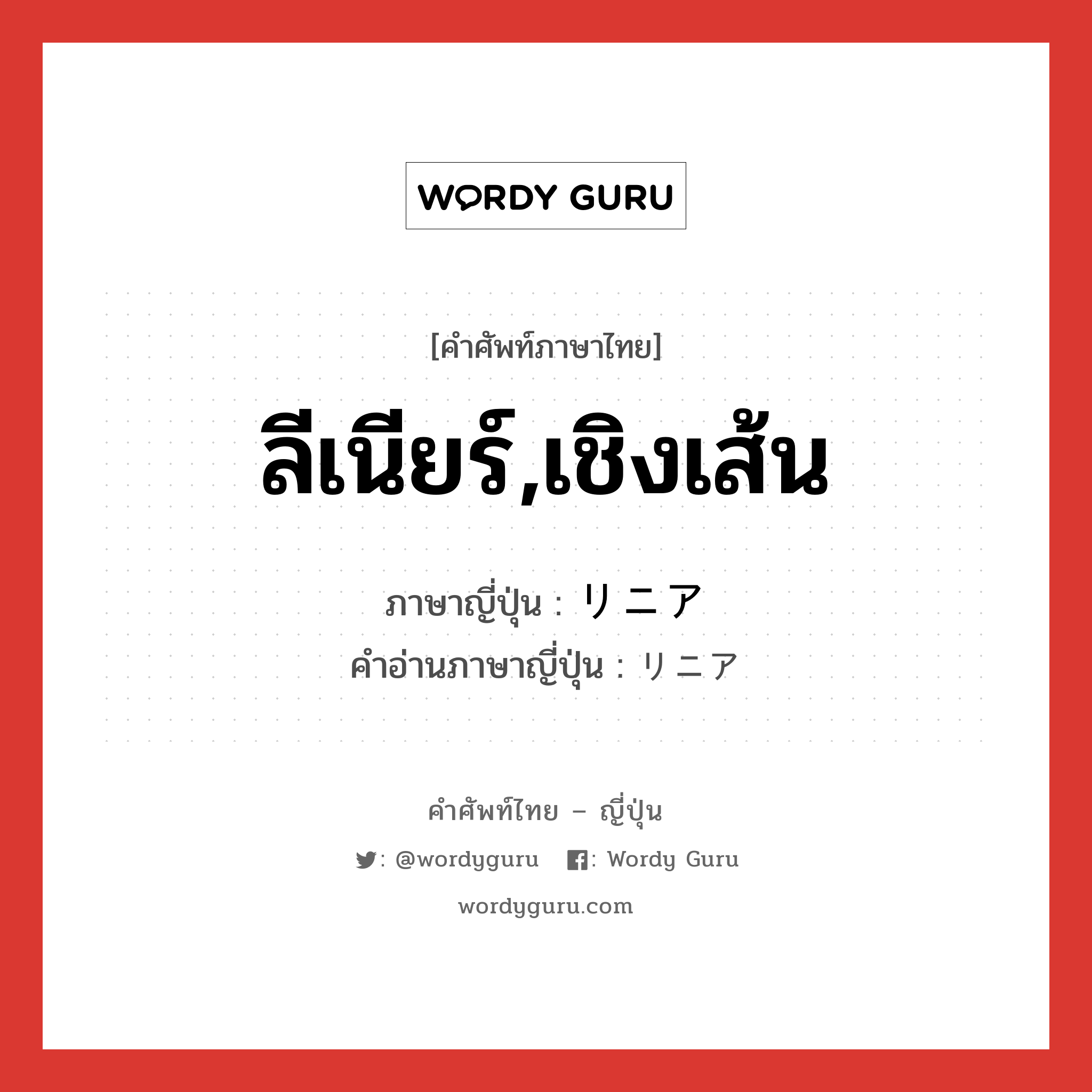 ลีเนียร์,เชิงเส้น ภาษาญี่ปุ่นคืออะไร, คำศัพท์ภาษาไทย - ญี่ปุ่น ลีเนียร์,เชิงเส้น ภาษาญี่ปุ่น リニア คำอ่านภาษาญี่ปุ่น リニア หมวด adj-na หมวด adj-na