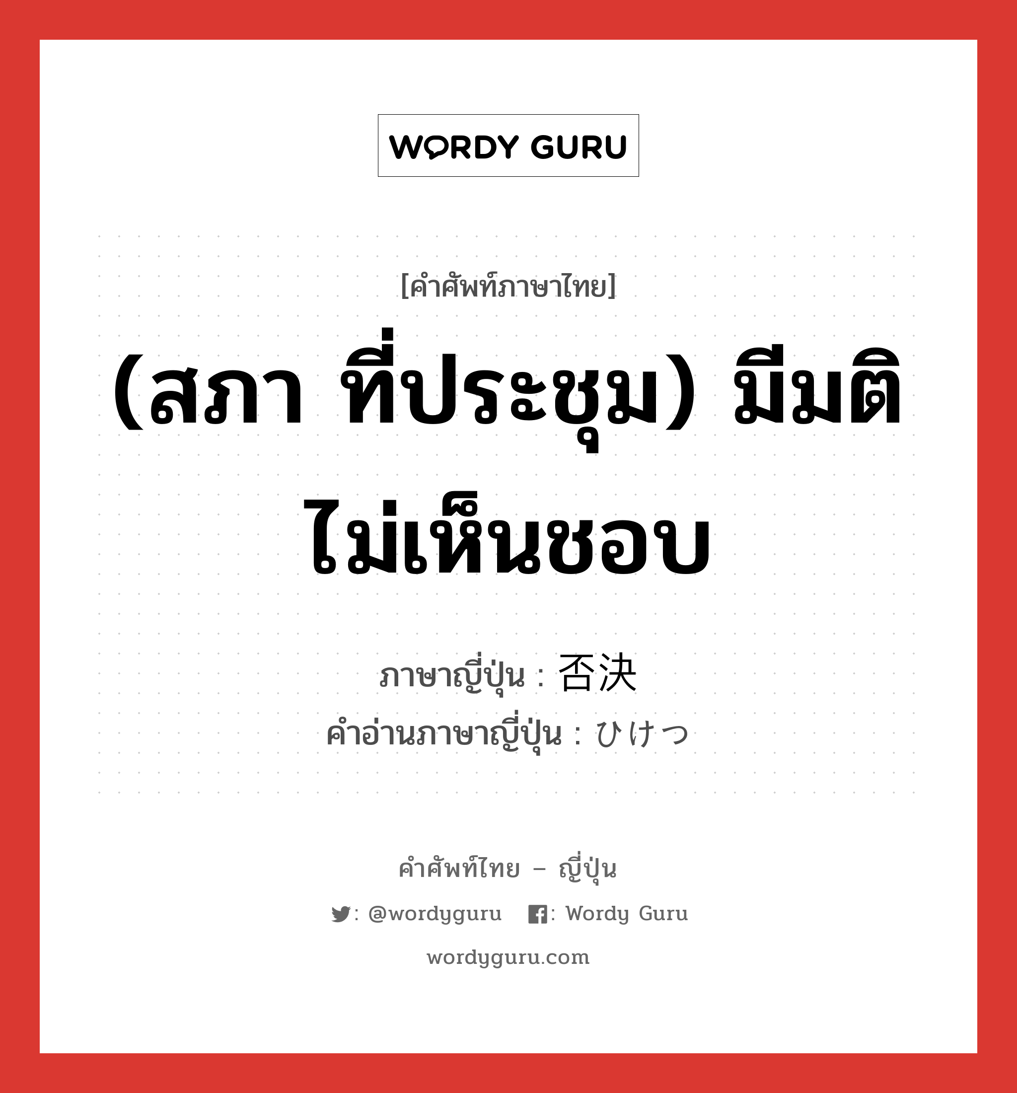 (สภา ที่ประชุม) มีมติไม่เห็นชอบ ภาษาญี่ปุ่นคืออะไร, คำศัพท์ภาษาไทย - ญี่ปุ่น (สภา ที่ประชุม) มีมติไม่เห็นชอบ ภาษาญี่ปุ่น 否決 คำอ่านภาษาญี่ปุ่น ひけつ หมวด n หมวด n