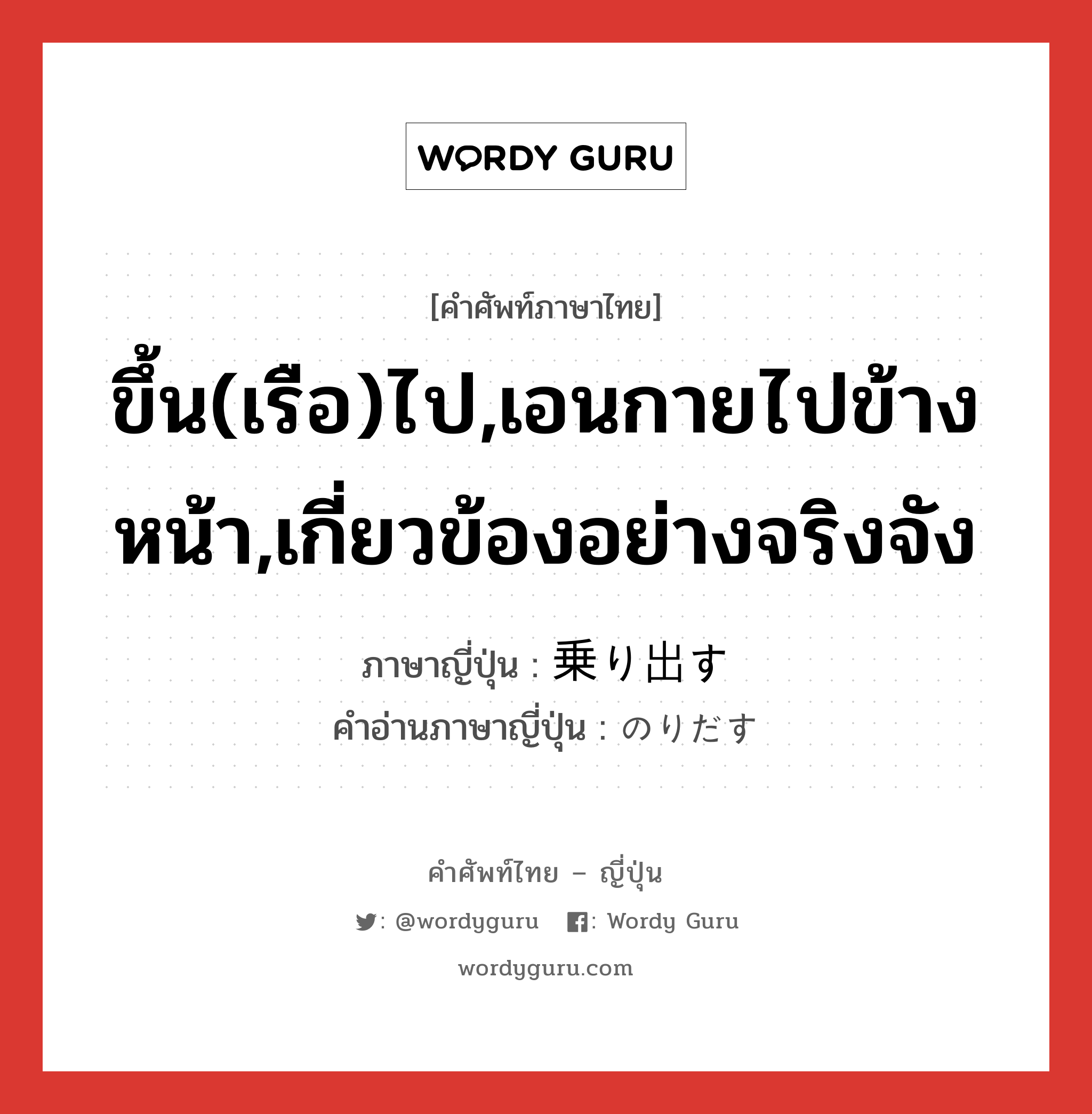 ขึ้น(เรือ)ไป,เอนกายไปข้างหน้า,เกี่ยวข้องอย่างจริงจัง ภาษาญี่ปุ่นคืออะไร, คำศัพท์ภาษาไทย - ญี่ปุ่น ขึ้น(เรือ)ไป,เอนกายไปข้างหน้า,เกี่ยวข้องอย่างจริงจัง ภาษาญี่ปุ่น 乗り出す คำอ่านภาษาญี่ปุ่น のりだす หมวด v5s หมวด v5s