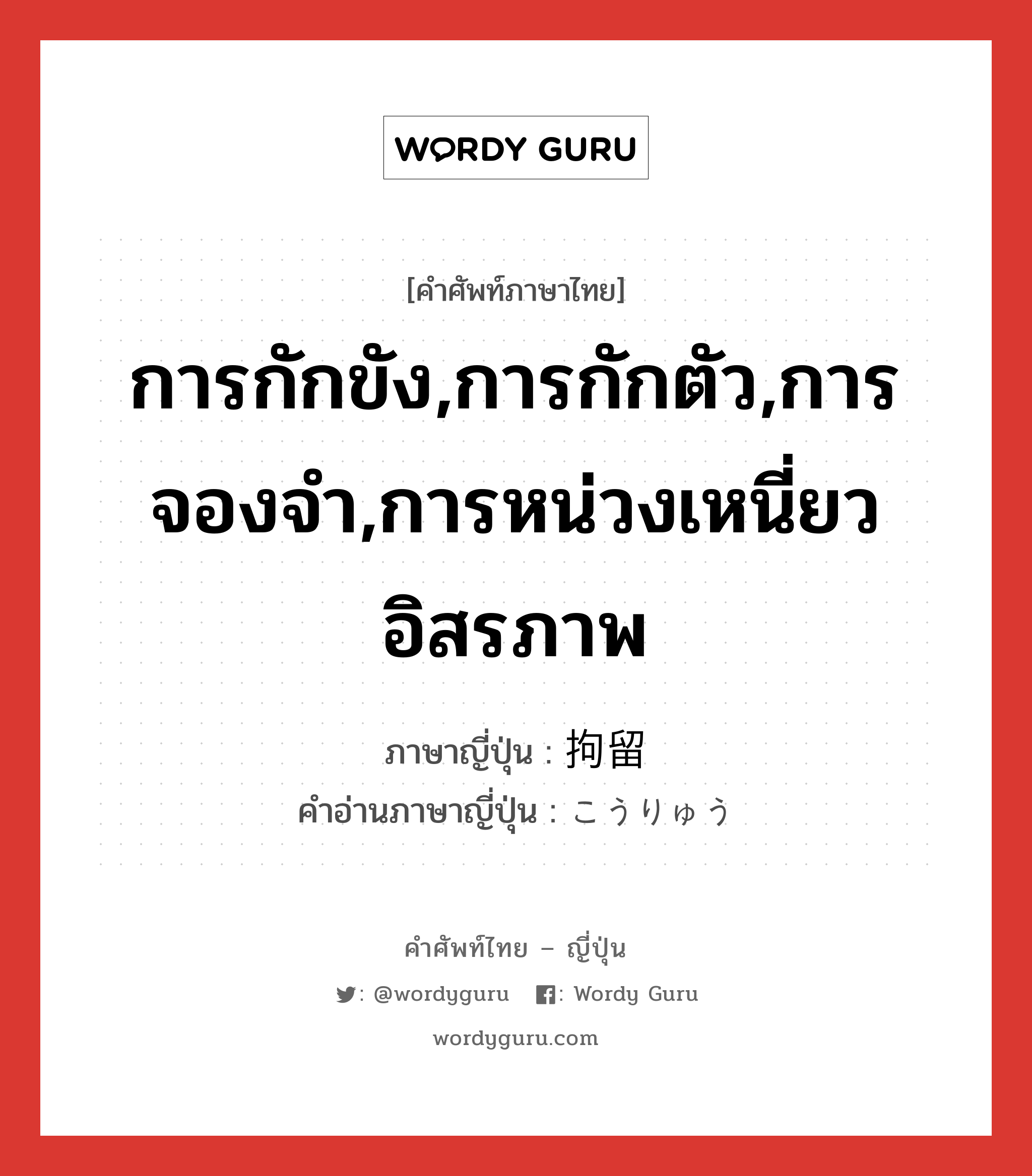 การกักขัง,การกักตัว,การจองจำ,การหน่วงเหนี่ยวอิสรภาพ ภาษาญี่ปุ่นคืออะไร, คำศัพท์ภาษาไทย - ญี่ปุ่น การกักขัง,การกักตัว,การจองจำ,การหน่วงเหนี่ยวอิสรภาพ ภาษาญี่ปุ่น 拘留 คำอ่านภาษาญี่ปุ่น こうりゅう หมวด n หมวด n