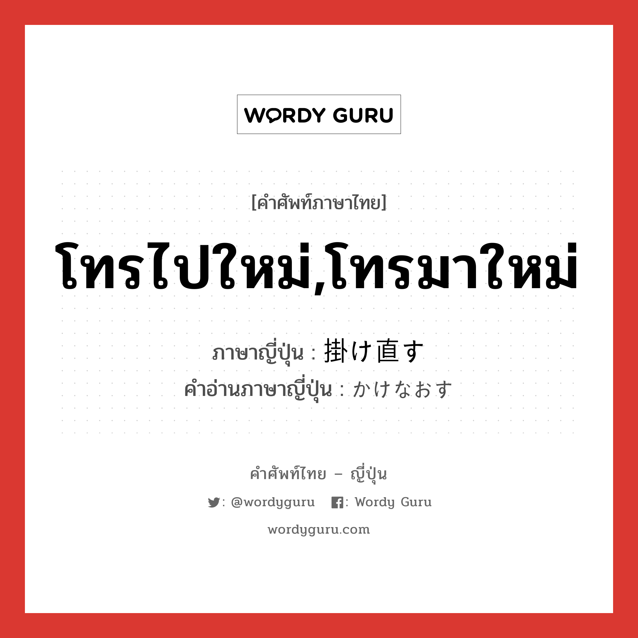 โทรไปใหม่,โทรมาใหม่ ภาษาญี่ปุ่นคืออะไร, คำศัพท์ภาษาไทย - ญี่ปุ่น โทรไปใหม่,โทรมาใหม่ ภาษาญี่ปุ่น 掛け直す คำอ่านภาษาญี่ปุ่น かけなおす หมวด v5s หมวด v5s