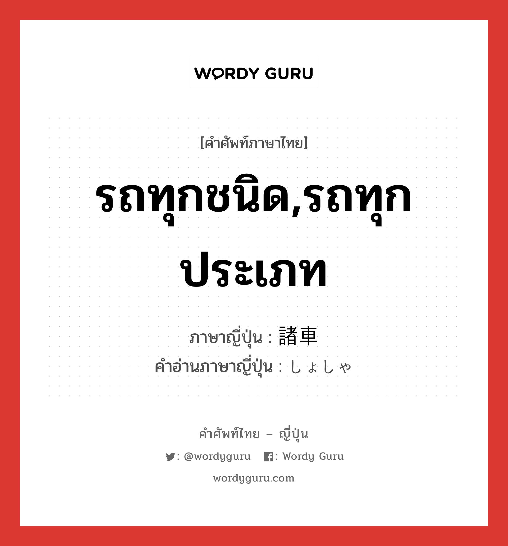 รถทุกชนิด,รถทุกประเภท ภาษาญี่ปุ่นคืออะไร, คำศัพท์ภาษาไทย - ญี่ปุ่น รถทุกชนิด,รถทุกประเภท ภาษาญี่ปุ่น 諸車 คำอ่านภาษาญี่ปุ่น しょしゃ หมวด n หมวด n