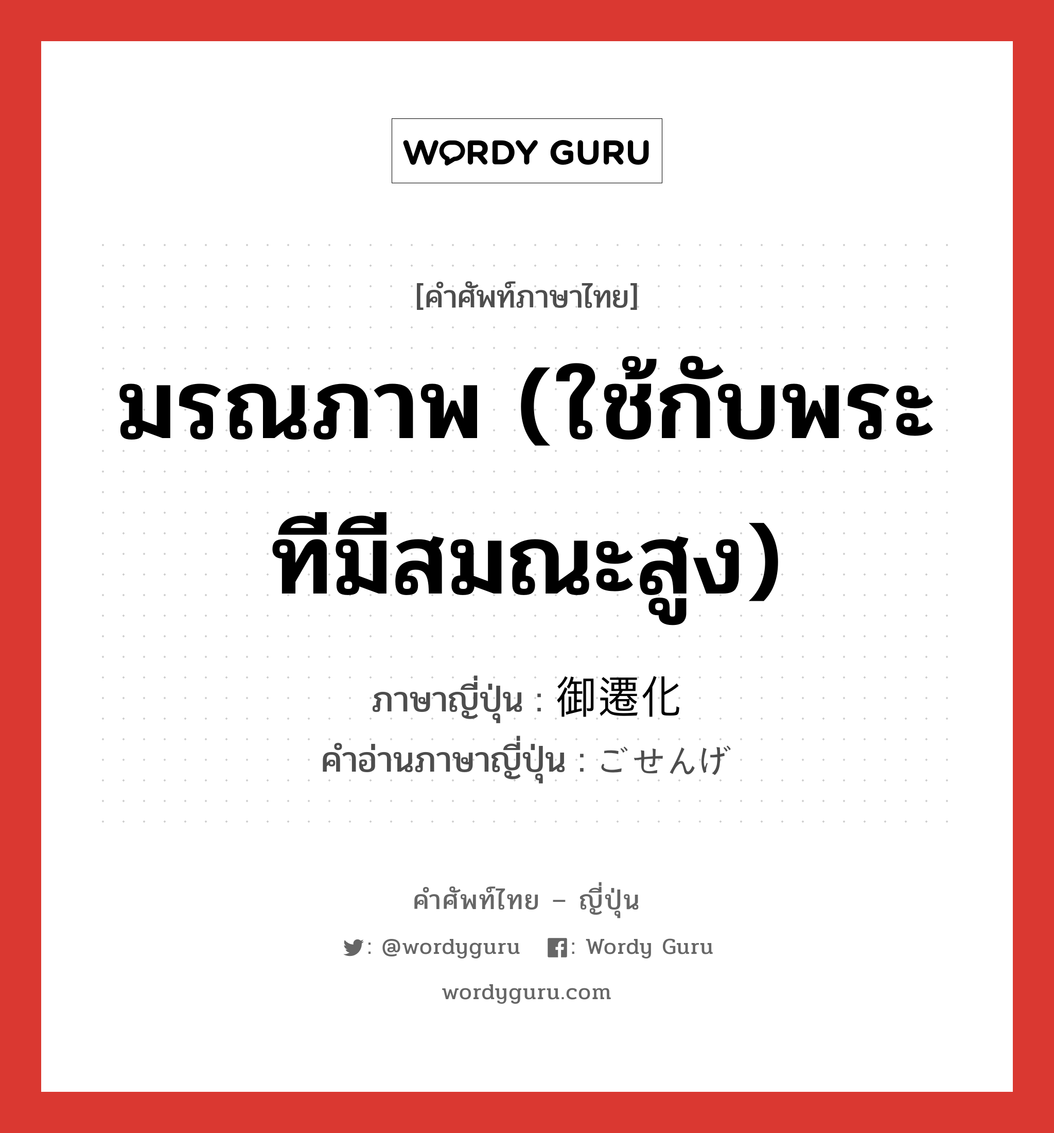 มรณภาพ (ใช้กับพระทีมีสมณะสูง) ภาษาญี่ปุ่นคืออะไร, คำศัพท์ภาษาไทย - ญี่ปุ่น มรณภาพ (ใช้กับพระทีมีสมณะสูง) ภาษาญี่ปุ่น 御遷化 คำอ่านภาษาญี่ปุ่น ごせんげ หมวด n หมวด n