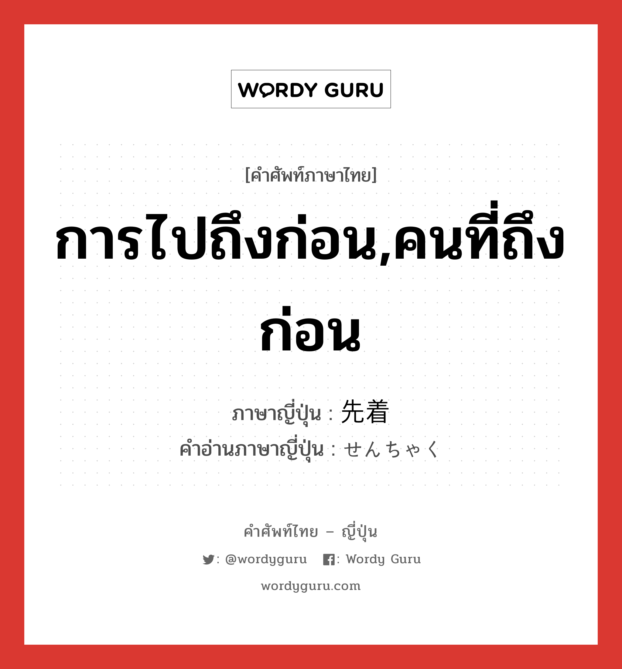 การไปถึงก่อน,คนที่ถึงก่อน ภาษาญี่ปุ่นคืออะไร, คำศัพท์ภาษาไทย - ญี่ปุ่น การไปถึงก่อน,คนที่ถึงก่อน ภาษาญี่ปุ่น 先着 คำอ่านภาษาญี่ปุ่น せんちゃく หมวด n หมวด n