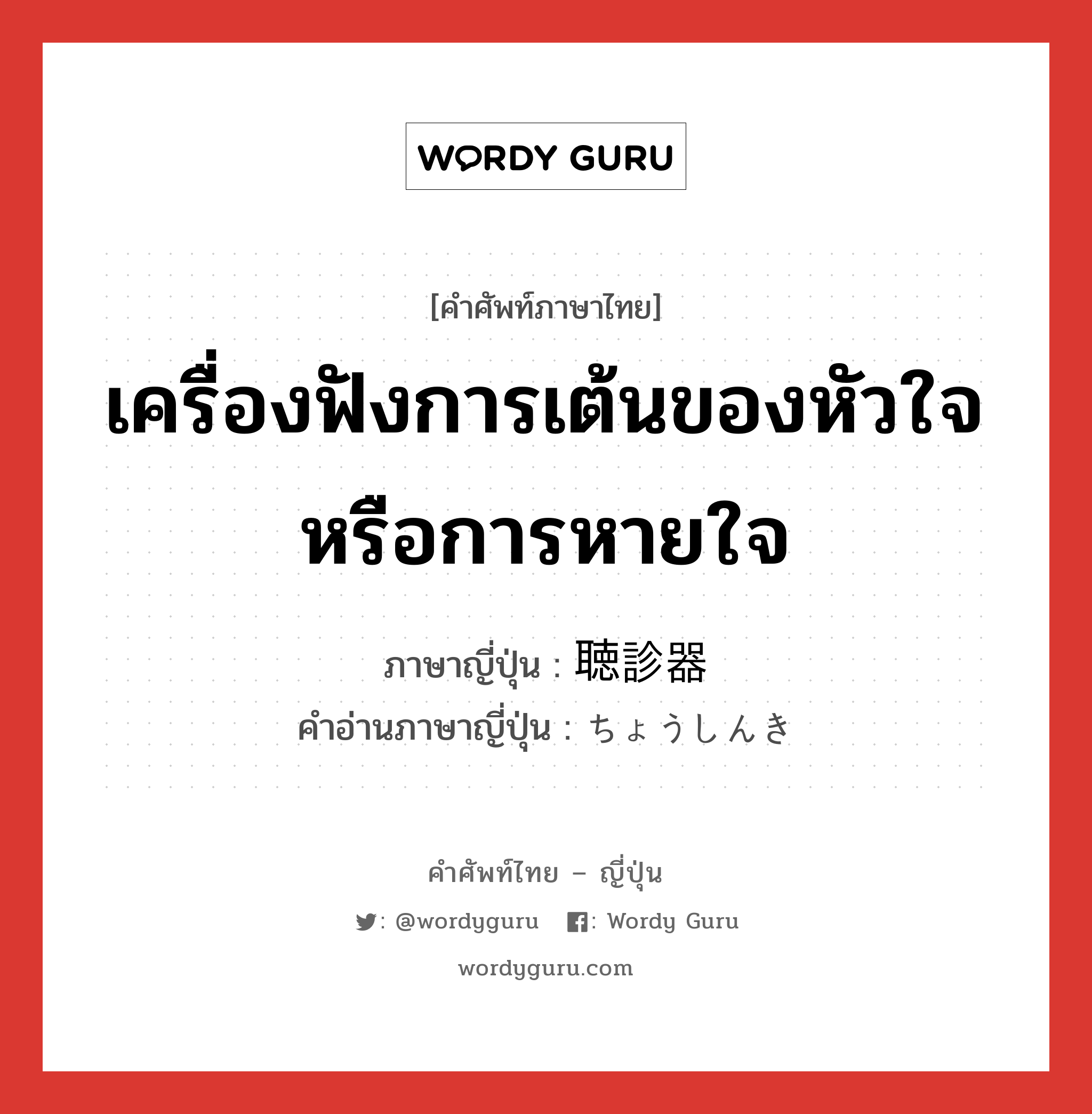 เครื่องฟังการเต้นของหัวใจหรือการหายใจ ภาษาญี่ปุ่นคืออะไร, คำศัพท์ภาษาไทย - ญี่ปุ่น เครื่องฟังการเต้นของหัวใจหรือการหายใจ ภาษาญี่ปุ่น 聴診器 คำอ่านภาษาญี่ปุ่น ちょうしんき หมวด n หมวด n